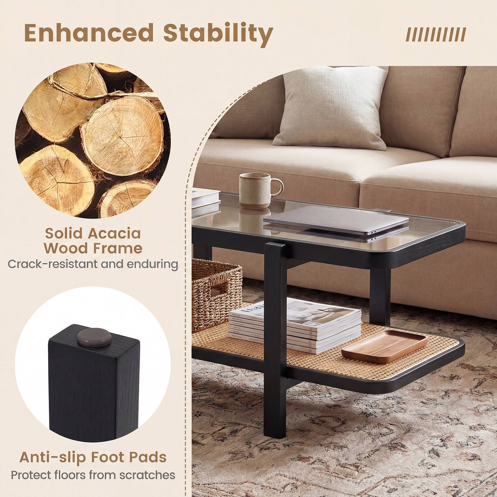 Enhanced Stability

Solid Acacia Wood Frame  
Crack-resistant and enduring

Anti-slip Foot Pads  
Protect floors from scratches
