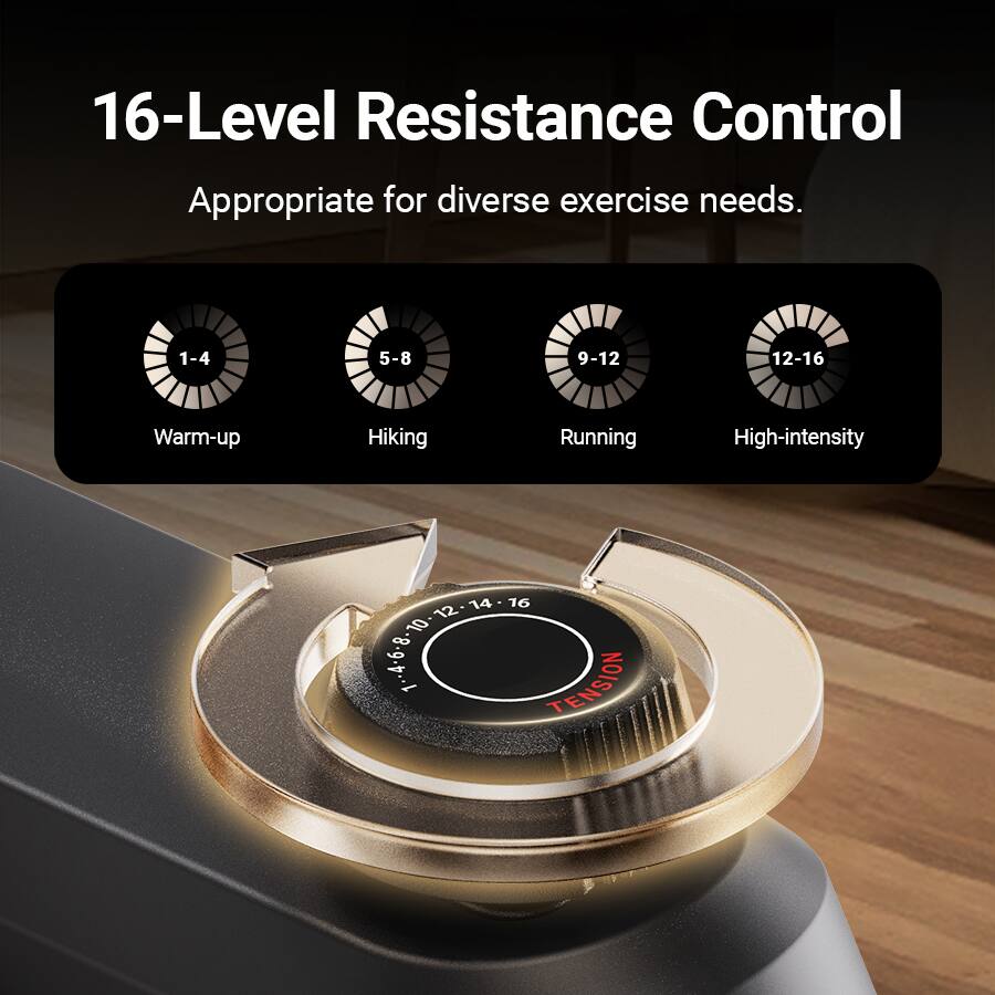 16-Level Resistance Control  
Appropriate for diverse exercise needs.  

1-4 Warm-up  
5-8 Hiking  
9-12 Running  
12-16 High-intensity  

TENSION