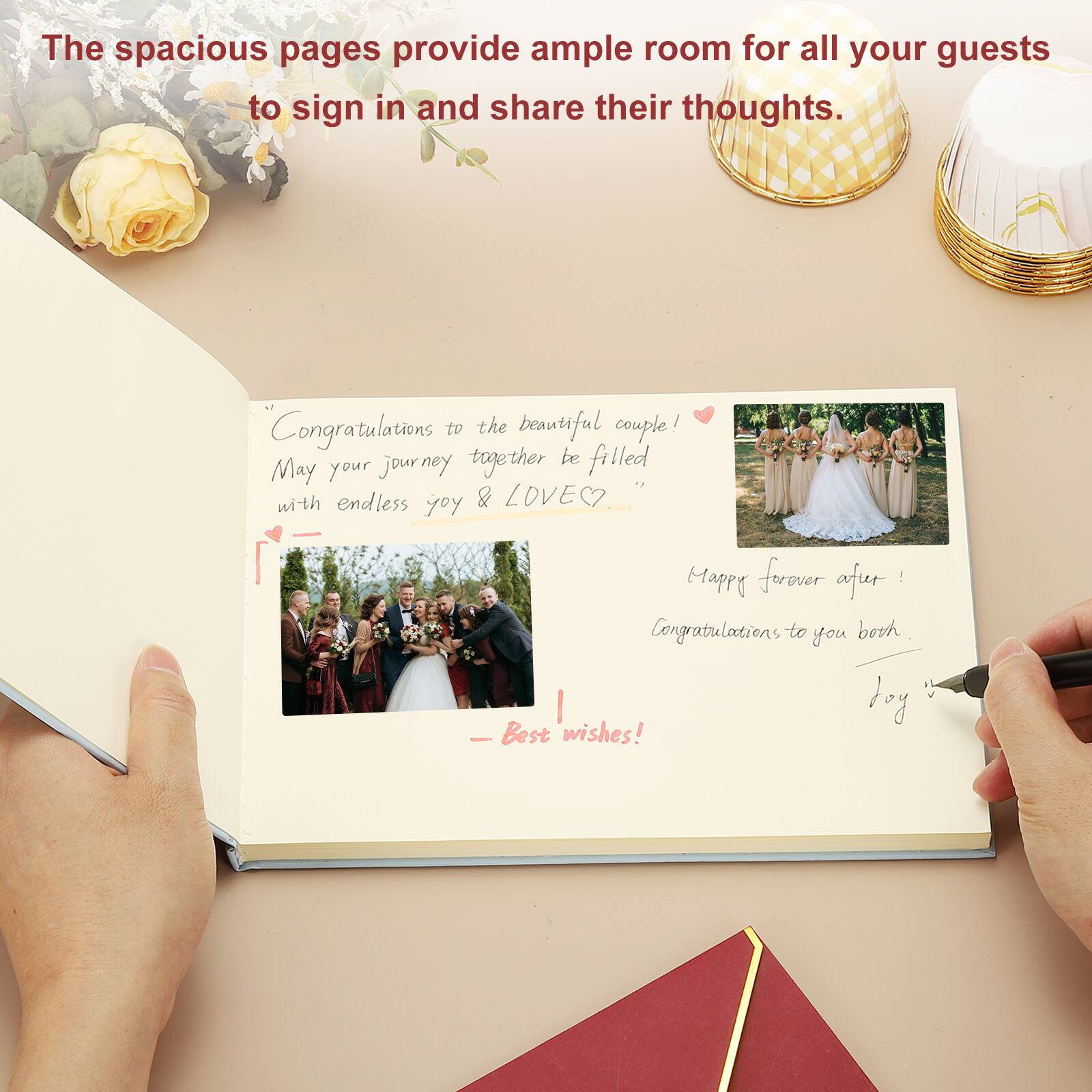 The spacious pages provide ample room for all your guests to sign in and share their thoughts. Congratulations to the beautiful couple! May your journey together be filled with endless joy & LOVE. "Happy forever after! Congratulations to you both. Best wishes!