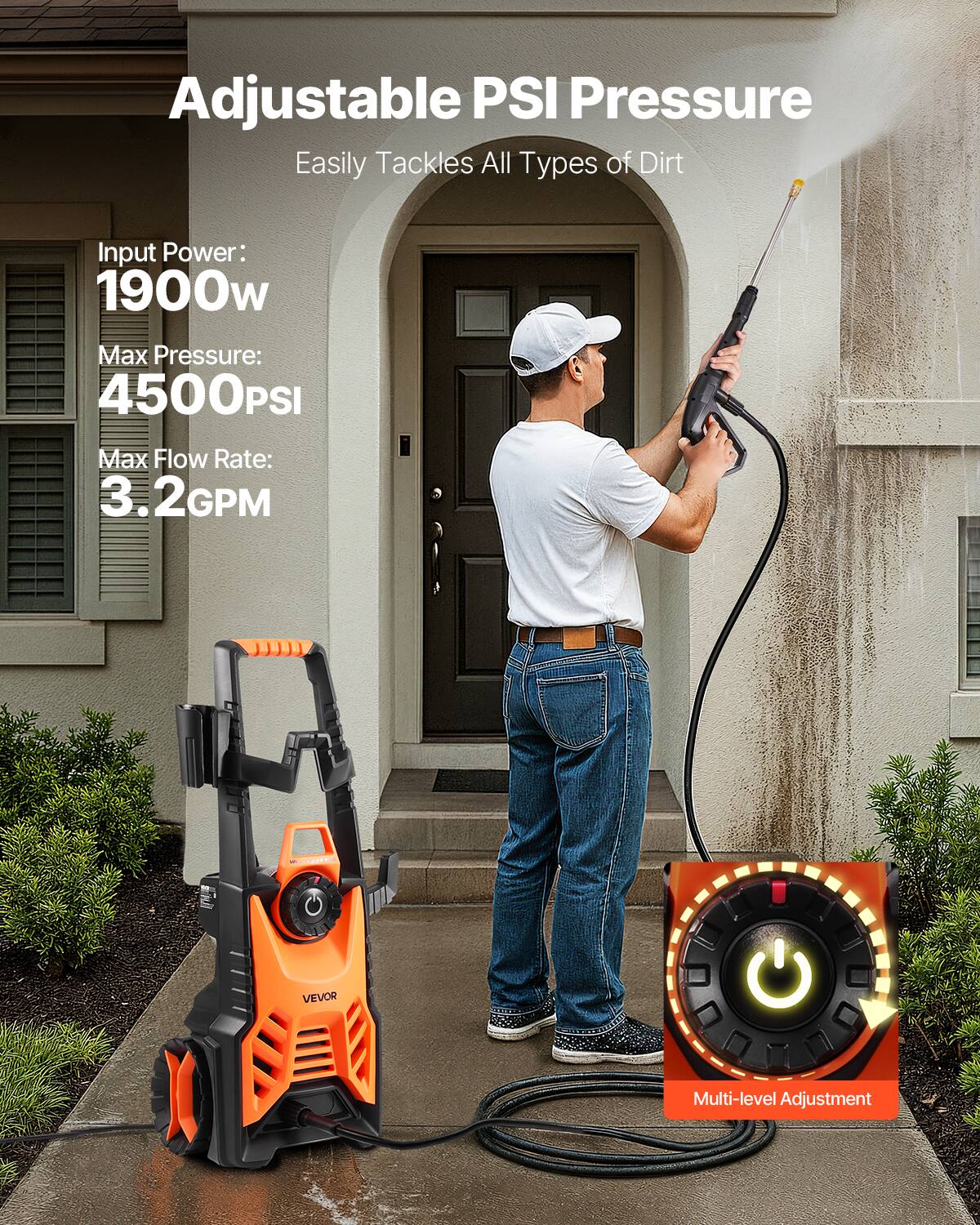 Adjustable PSI Pressure  
Easily Tackles All Types of Dirt  

Input Power: 1900w  
Max Pressure: 4500PSI  
Max Flow Rate: 3.2GPM  

VEVOR  
Multi-level Adjustment