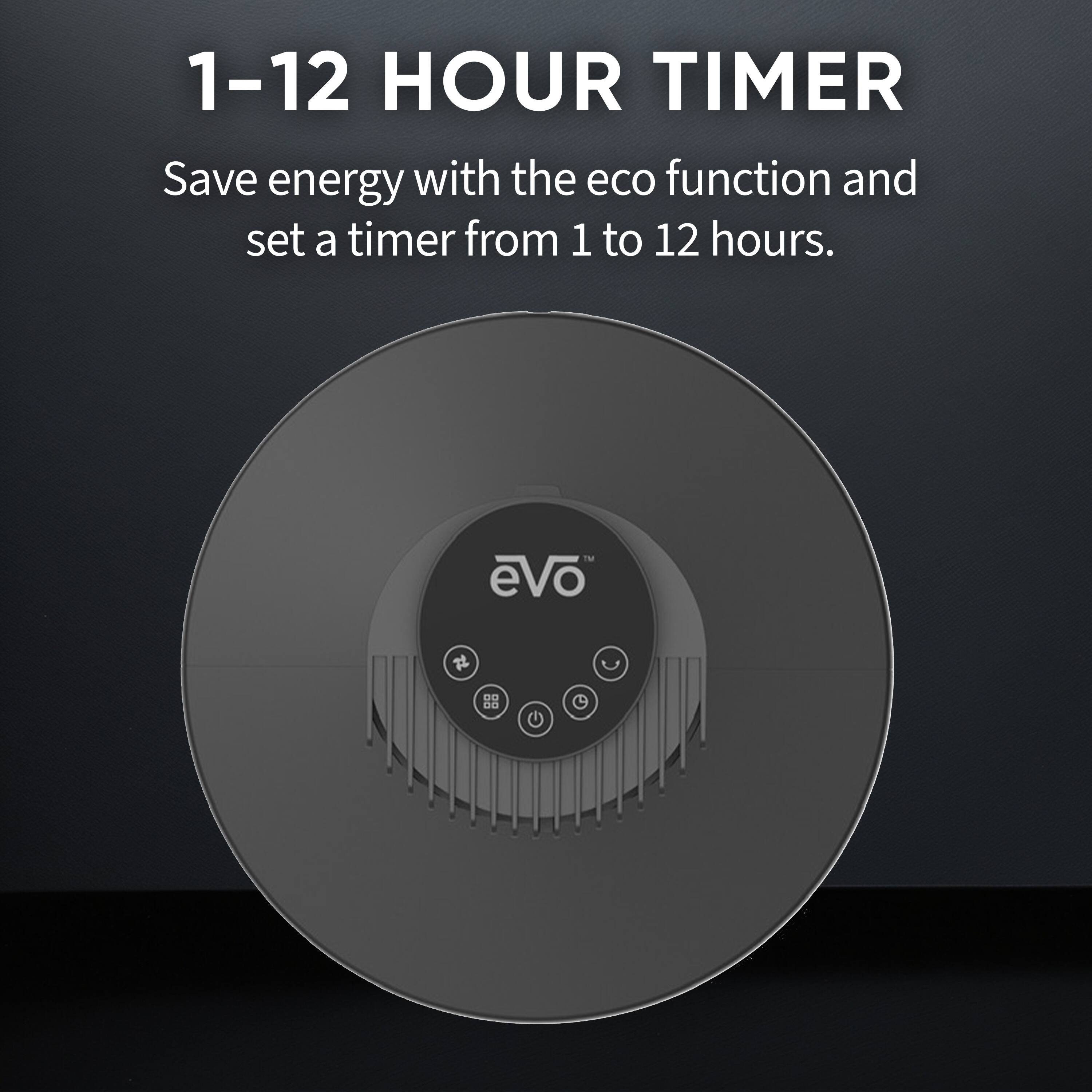 1-12 HOUR TIMER

Save energy with the eco function and set a timer from 1 to 12 hours.