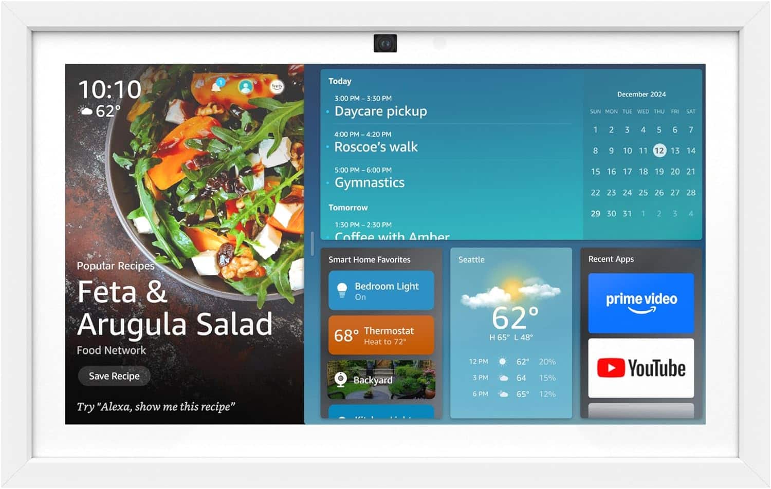 The text on the image can be grouped and corrected as follows:
10:10 62 1 frety Today 3:00 PM 3:30 PM Daycare pickup 4:00 PM 4:20 PM Roscoe's walk December 2024 SUN MON TUE WED THU FRI 1 2 3 4 5 6 8 9 10 11 12 13 SAT 7 14 5:00 PM 6:00 PM Gymnastics 15 22 16 23 17 24 18 25 19 26 27 28 Tomorrow 1:30 PM 2-30 PM Coffee with Amber 29 30 31 1 2 3 4 Poputar Recipes Feta & Arugula Salad Food Network Save Recipe Try "Alexa, show me this recipe" Smart Home Favorites Bedroom Light On Thermostat 68 Heat to 72 Backyard Seattle 62 H 65 48 12 PM 62 20% 3 PM 64 15% 6 PM 65 12% Recent Apps prime video YouTube