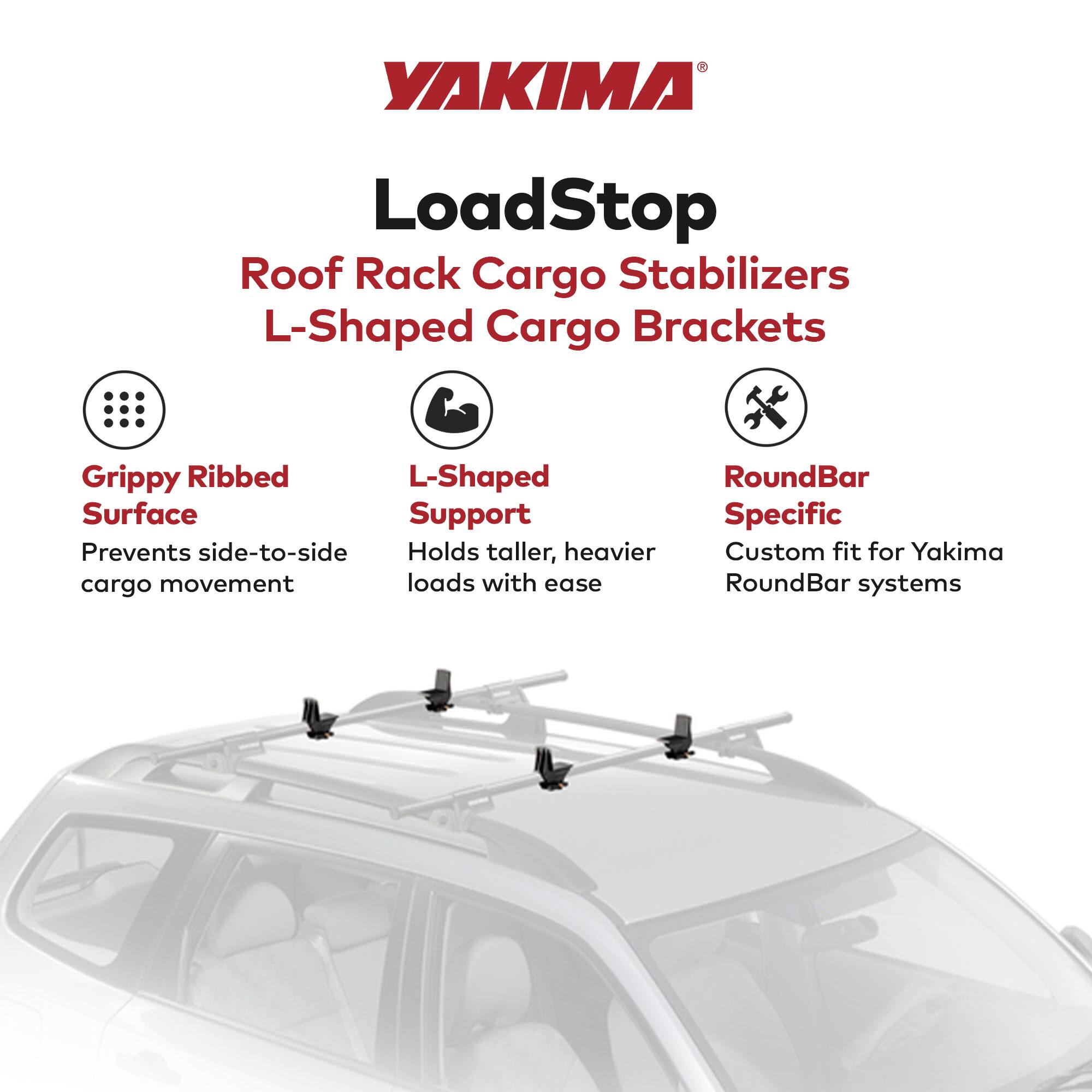 YAKIMA LoadStop Roof Rack Cargo Stabilizers L-Shaped Cargo Brackets

- Grippy Ribbed Surface
  - Prevents side-to-side cargo movement

- L-Shaped Support
  - Holds taller, heavier loads with ease

- RoundBar Specific
  - Custom fit for Yakima RoundBar systems