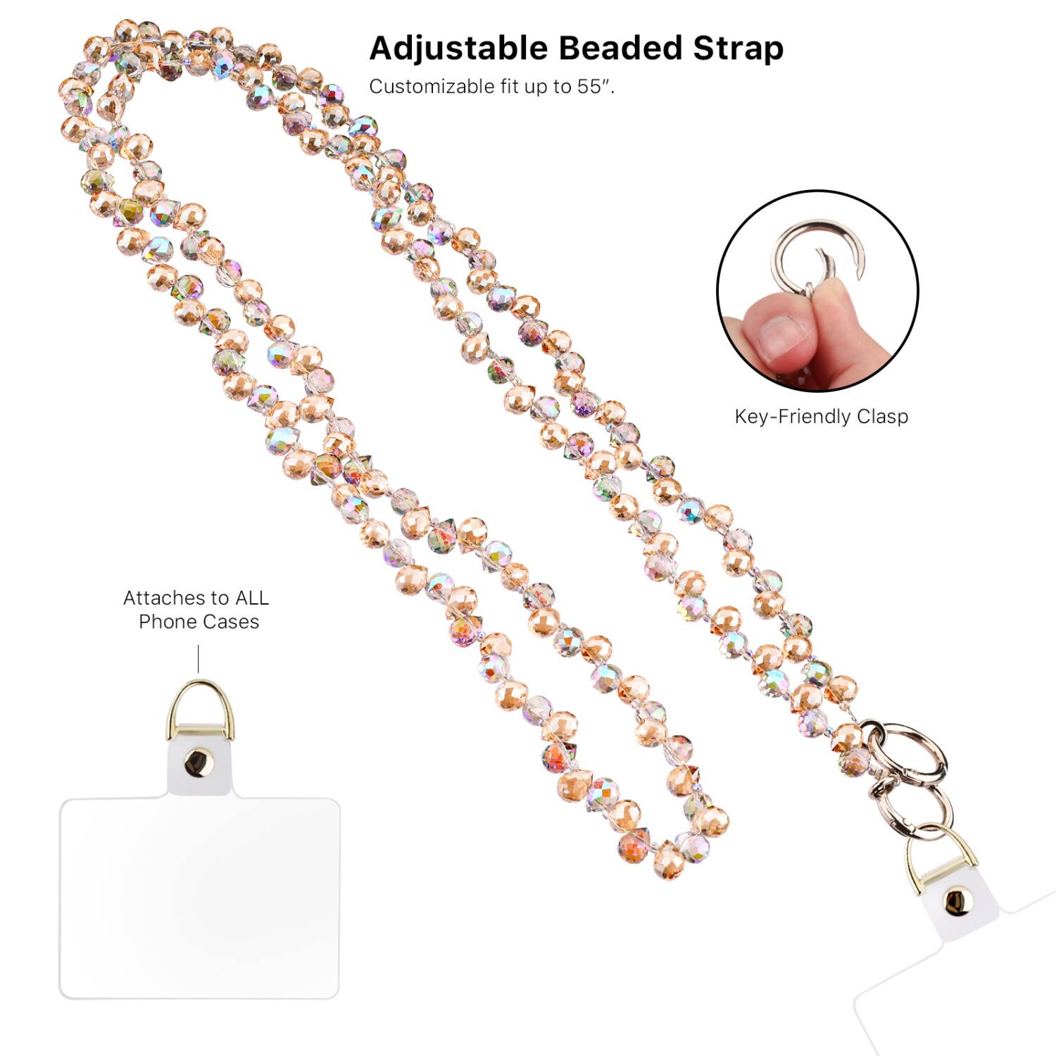 Adjustable Beaded Strap  
Customizable fit up to 55".  

Key-Friendly Clasp  

Attaches to ALL Phone Cases