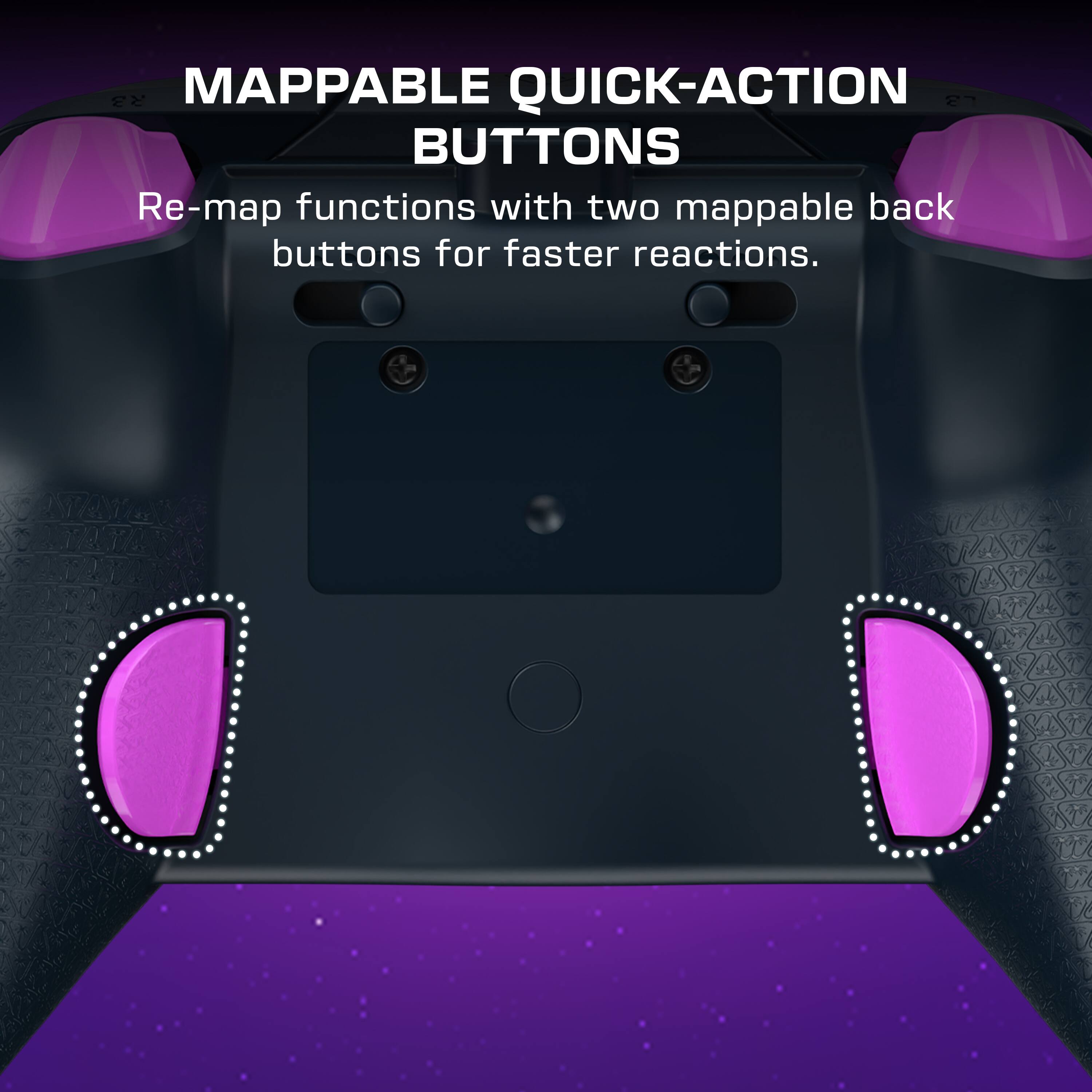 Mappable Quick-Action Buttons  
Re-map functions with two mappable back buttons for faster reactions.