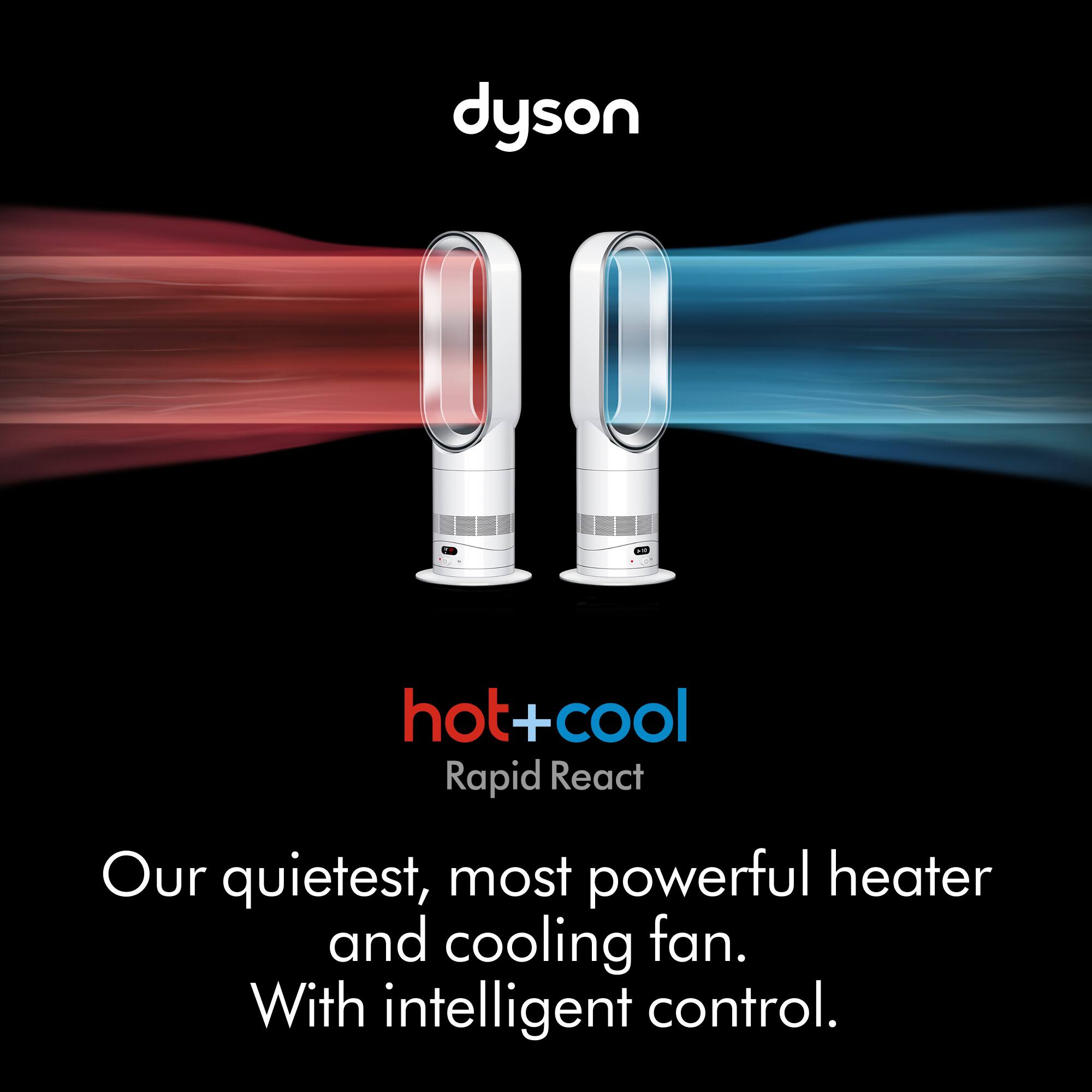 dyson hot+cool Rapid React  
Our quietest, most powerful heater and cooling fan. With intelligent control.