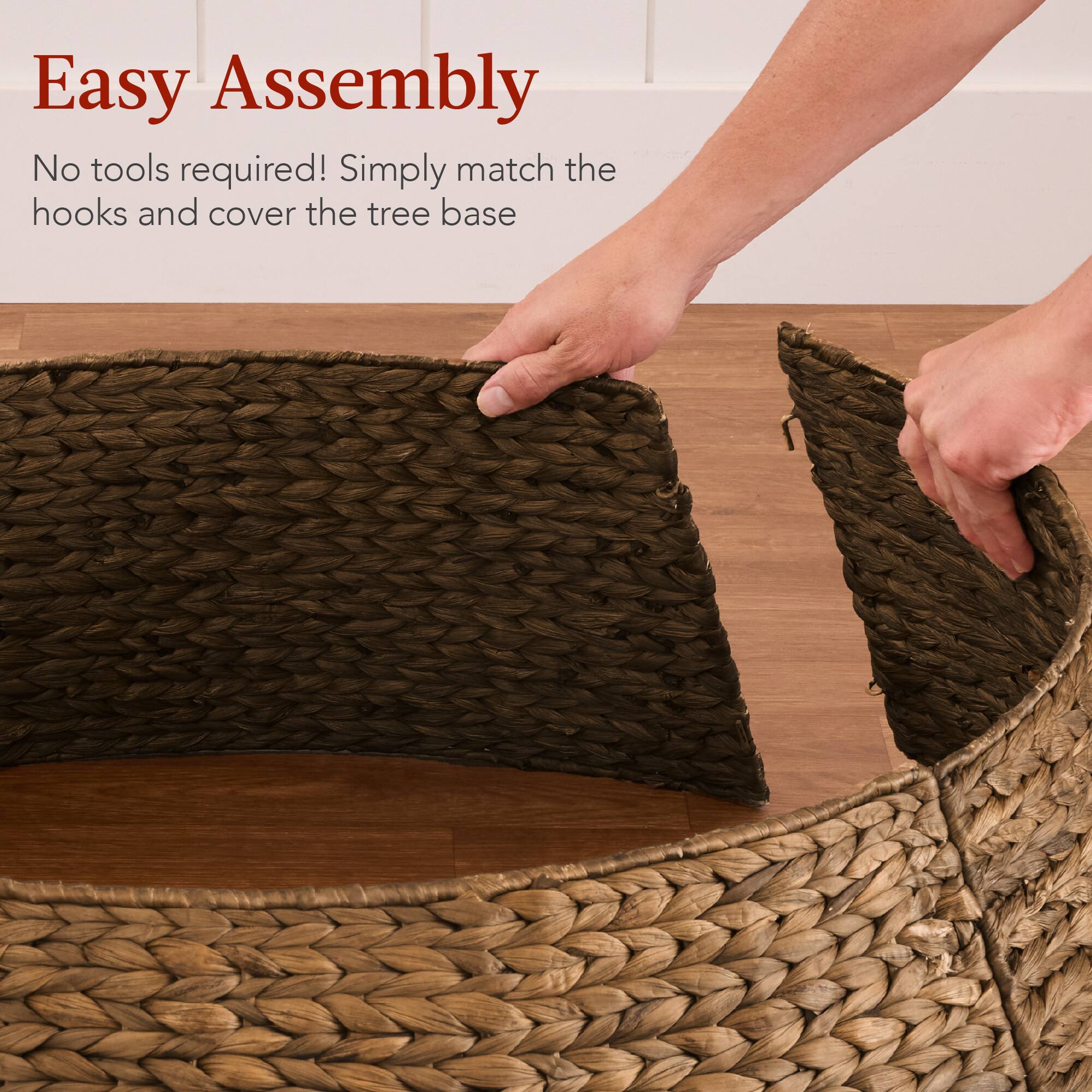 Easy Assembly

No tools required! Simply match the hooks and cover the tree base