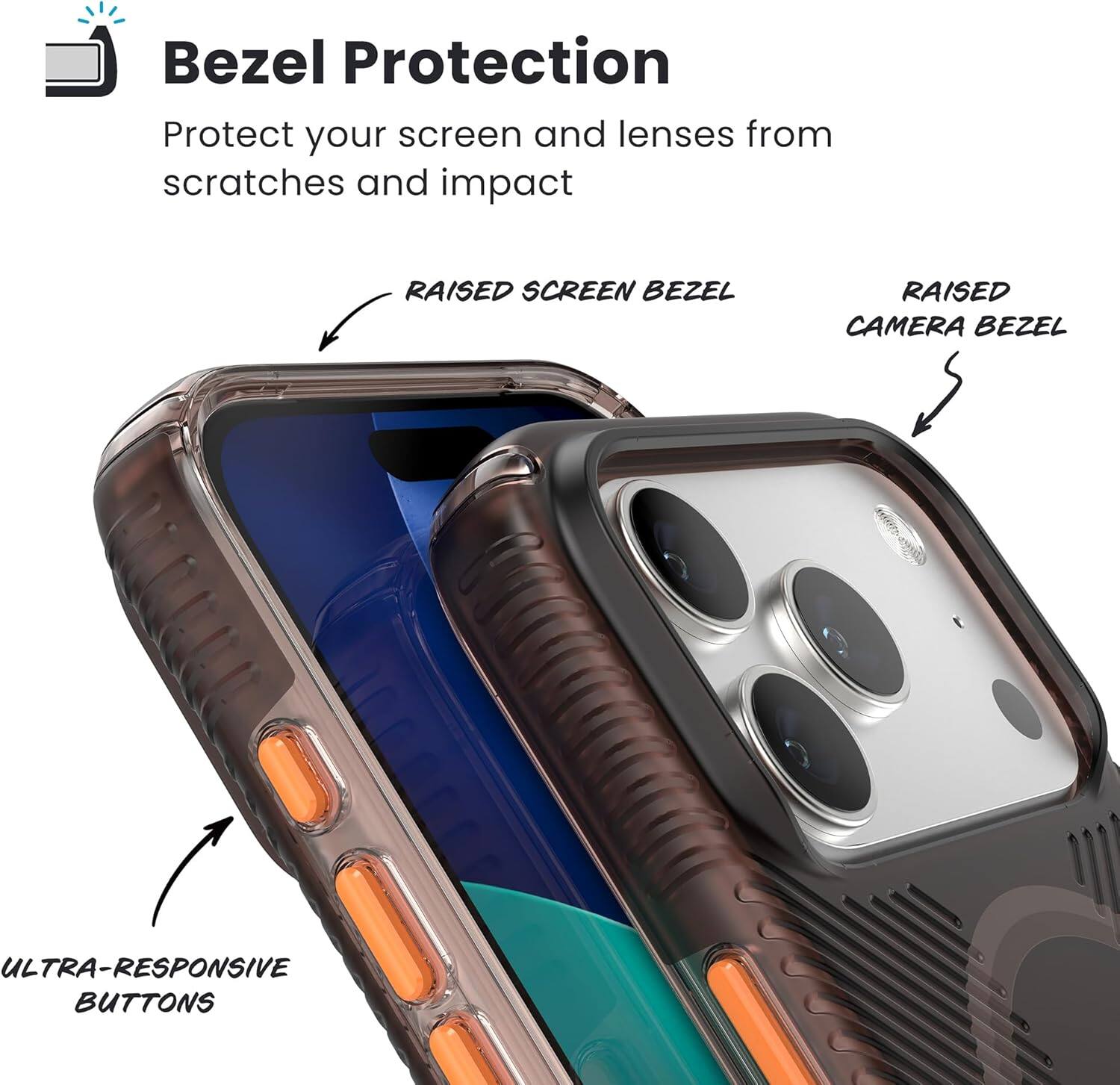 Bezel Protection  
Protect your screen and lenses from scratches and impact  

- RAISED SCREEN BEZEL  
- RAISED CAMERA BEZEL  
- ULTRA-RESPONSIVE BUTTONS