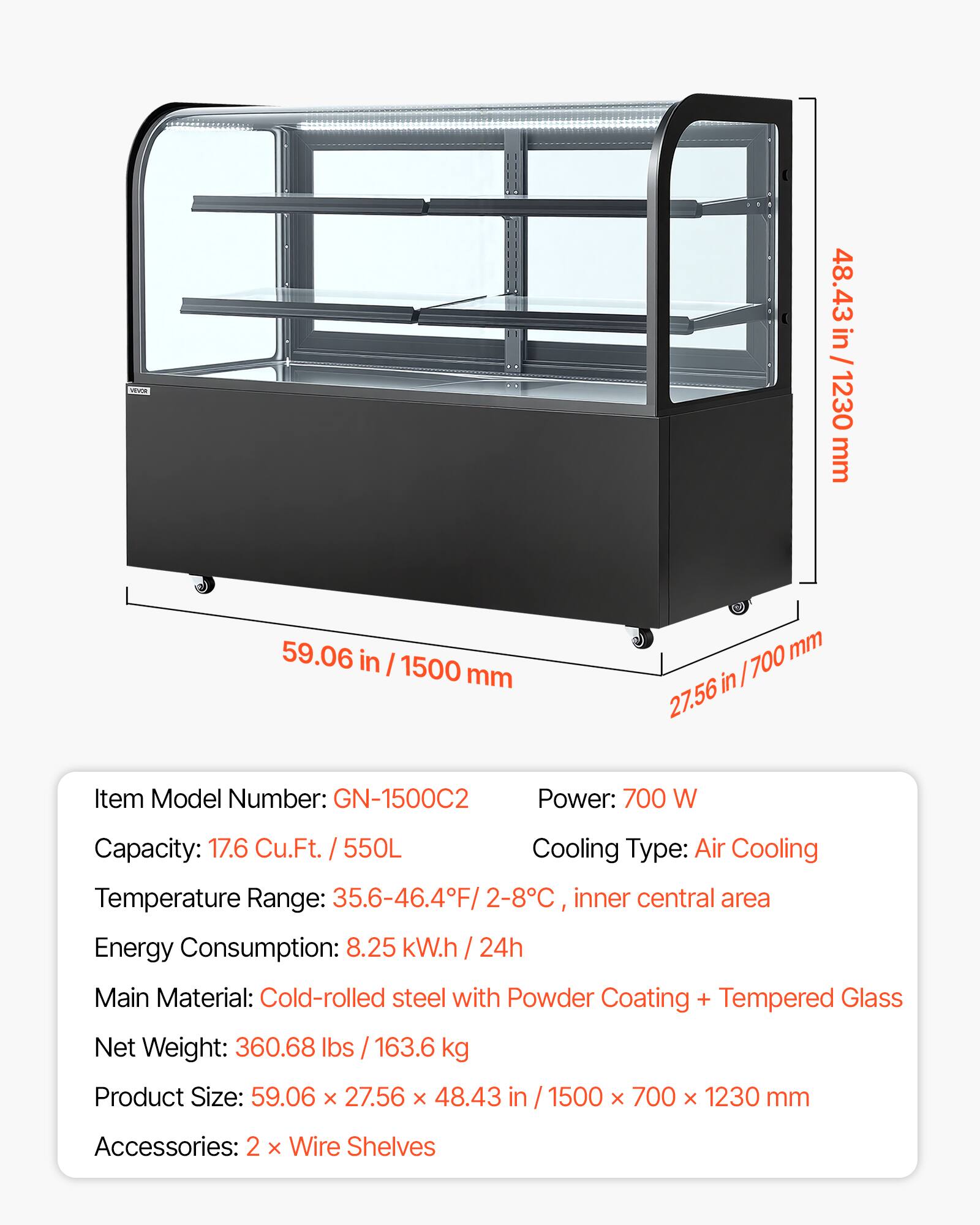 WHOT

48.43 in / 1230 mm  
59.06 in / 1500 mm  
700 mm in 27.56

Item Model Number: GN-1500C2  
Power: 700 W  
Capacity: 17.6 Cu.Ft. / 550L  
Cooling Type: Air Cooling  
Temperature Range: 35.6-46.4F / 2-8C, inner central area  
Energy Consumption: 8.25 kW.h / 24h  
Main Material: Cold-rolled steel with Powder Coating + Tempered Glass  
Net Weight: 360.68 lbs / 163.6 kg  
Product Size: 59.06 X 27.56 X 48.43 in / 1500 X 700 X 1230 mm  
Accessories: 2 X Wire Shelves