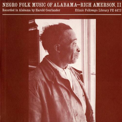 NEGRO FOLK MUSIC OF ALABAMA—RICH AMERSON, II  
Recorded in Alabama by Harold Courlander  
Ethnic Folkways Library FE 4472