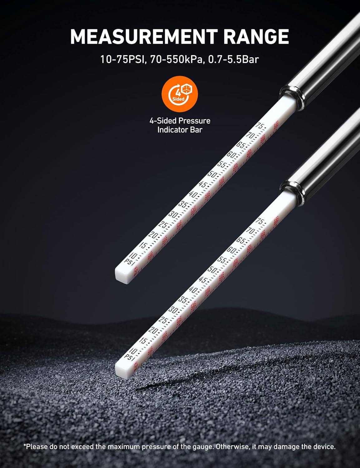 MEASUREMENT RANGE  
10-75PSI, 70-550kPa, 0.7-5.5Bar  

4 Sided 4-Sided Pressure Indicator Bar  

75 70 65 60 55 50 45 40 35 30 25 75 20 70 65 15 60 10 55 PSI 50 45 40 35 30 25 20 15 10 PS  

*Please do not exceed the maximum pressure of the gauge. Otherwise, it may damage the device.