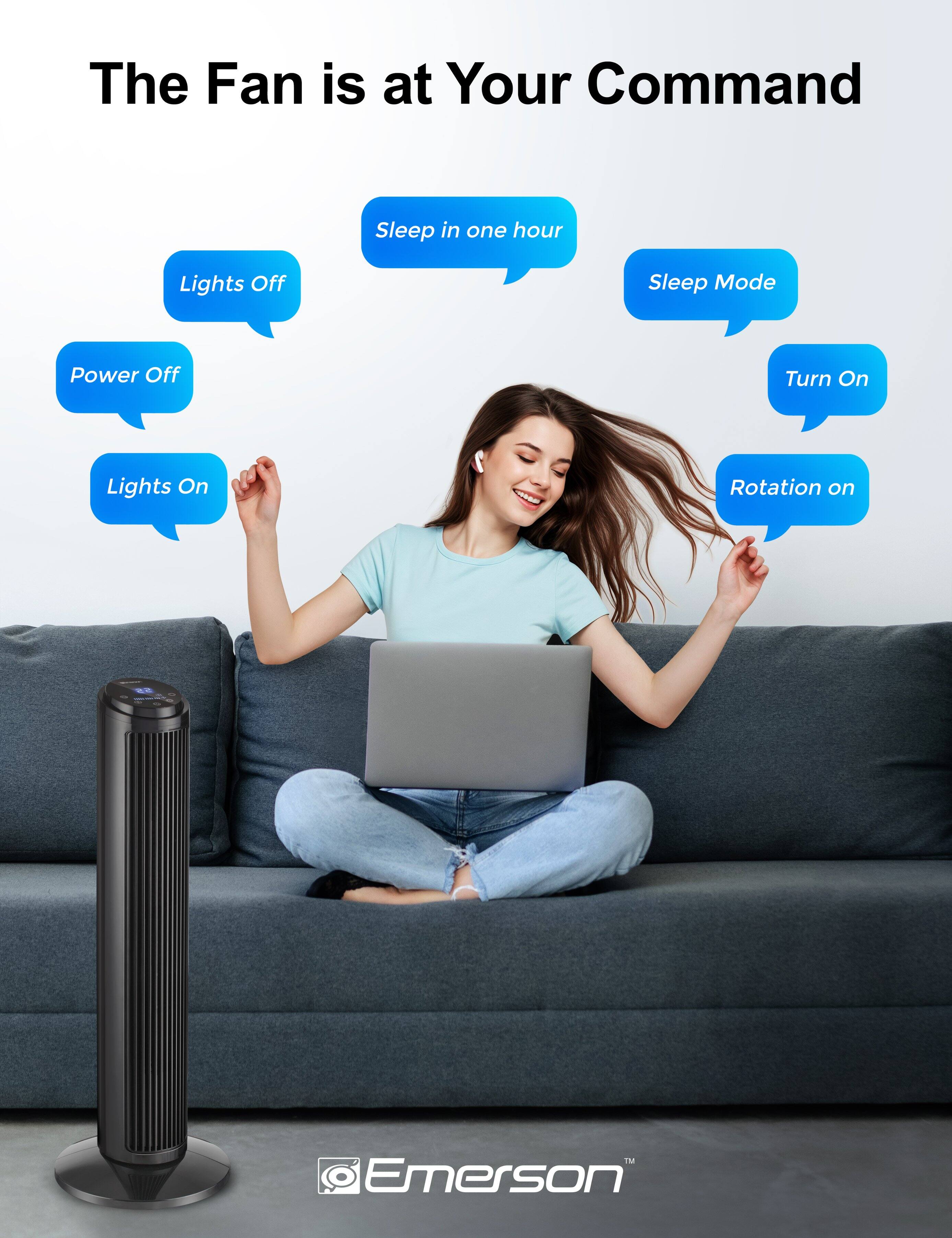 The Fan is at Your Command

- Sleep in one hour
- Lights Off
- Power Off
- Lights On
- Sleep Mode
- Turn On
- Rotation on

Emerson