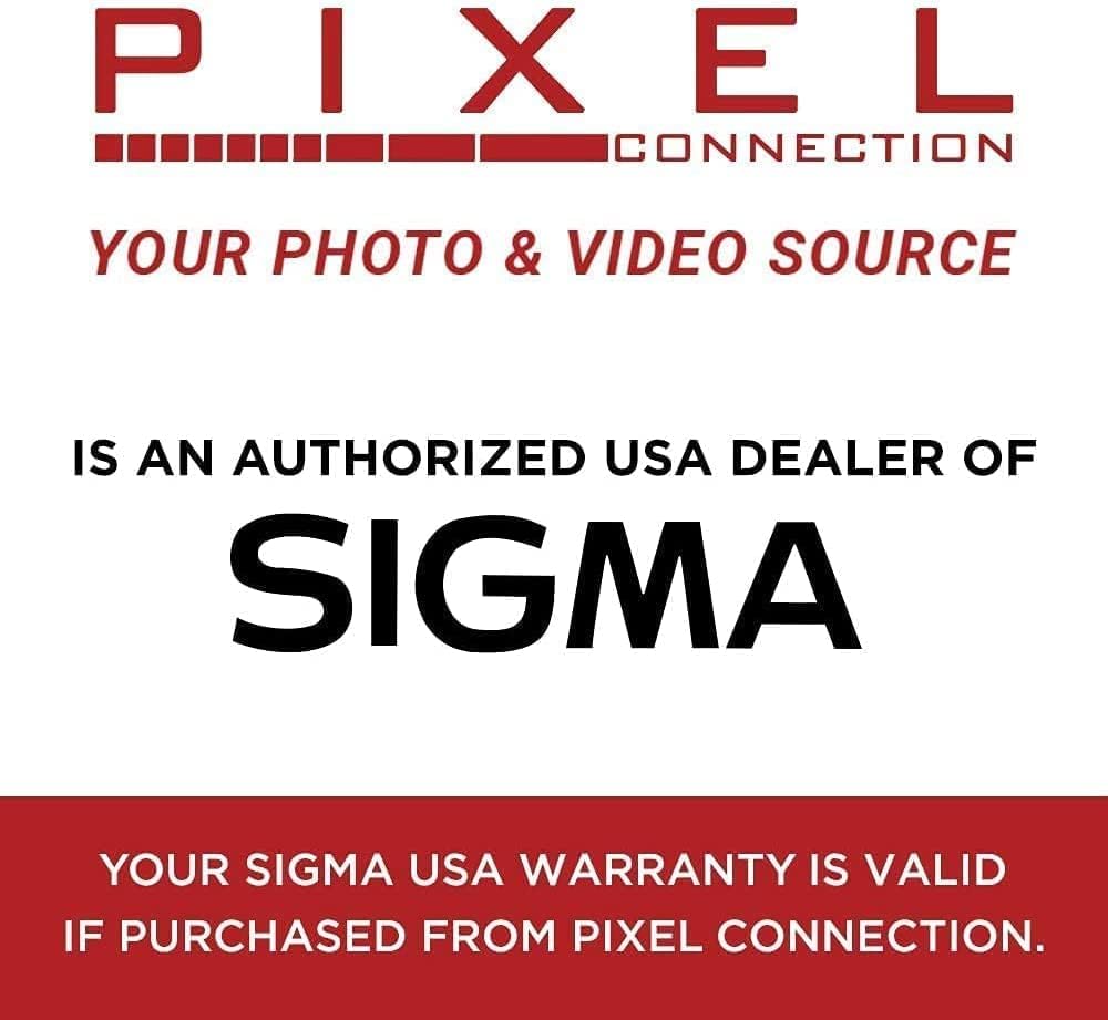 PIXEL CONNECTION  
YOUR PHOTO & VIDEO SOURCE  

IS AN AUTHORIZED USA DEALER OF  
SIGMA  

YOUR SIGMA USA WARRANTY IS VALID IF PURCHASED FROM PIXEL CONNECTION.