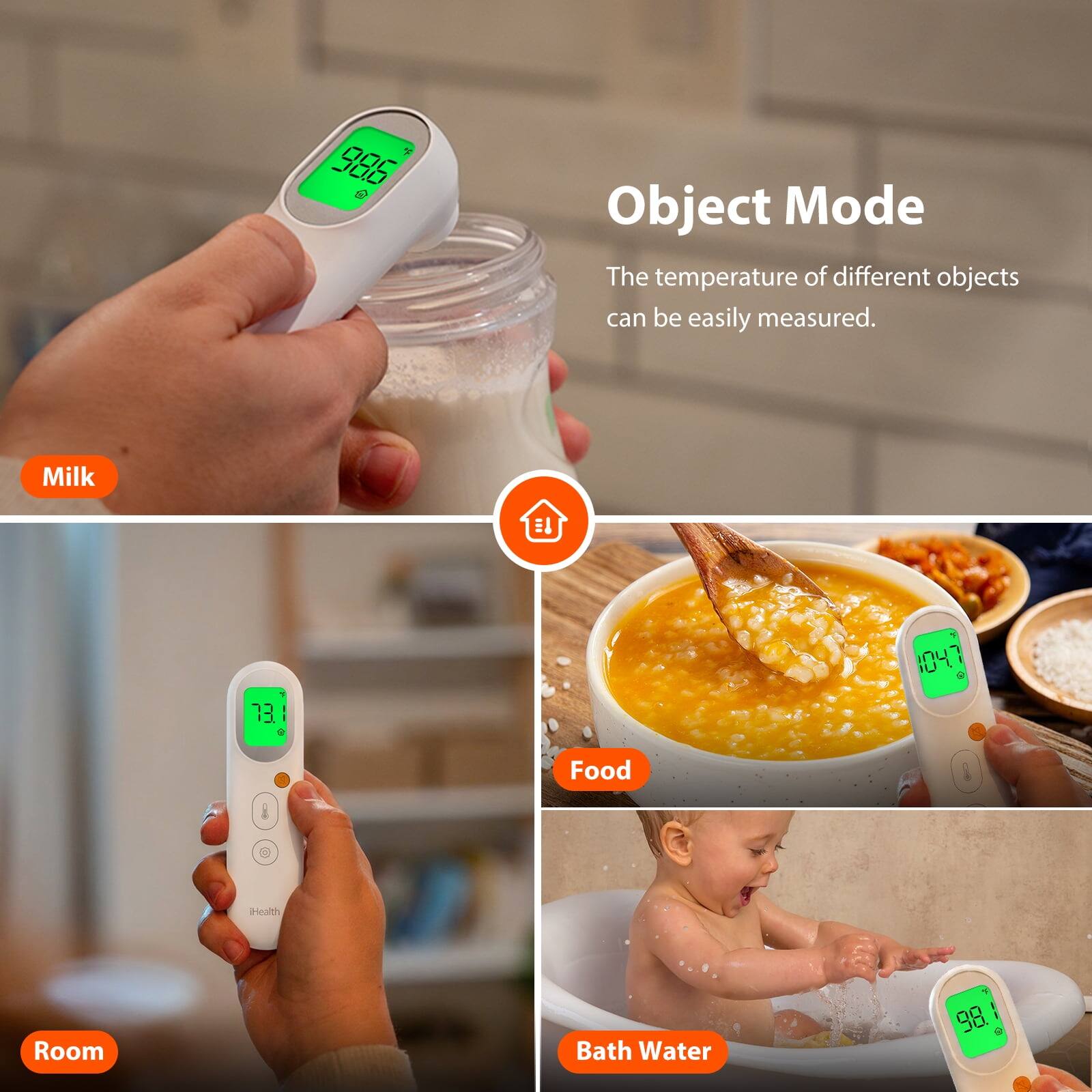 00.0 000 
Object Mode The temperature of different objects can be easily measured.
Milk

 70
1047 IU SO
Food
iHealth
Room
Bath Water
y 98. 8