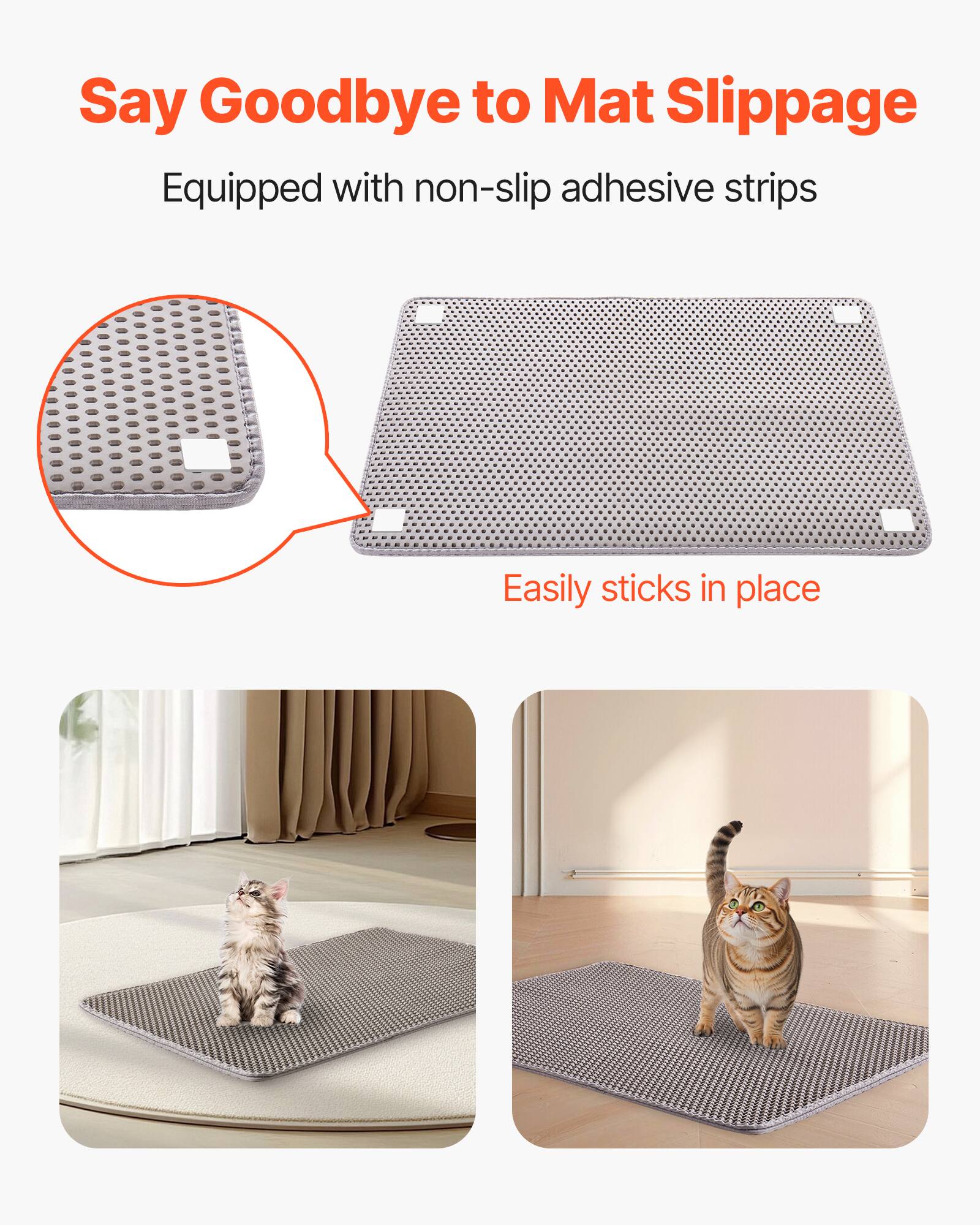 Say Goodbye to Mat Slippage. Equipped with non-slip adhesive strips. Easily sticks in place.