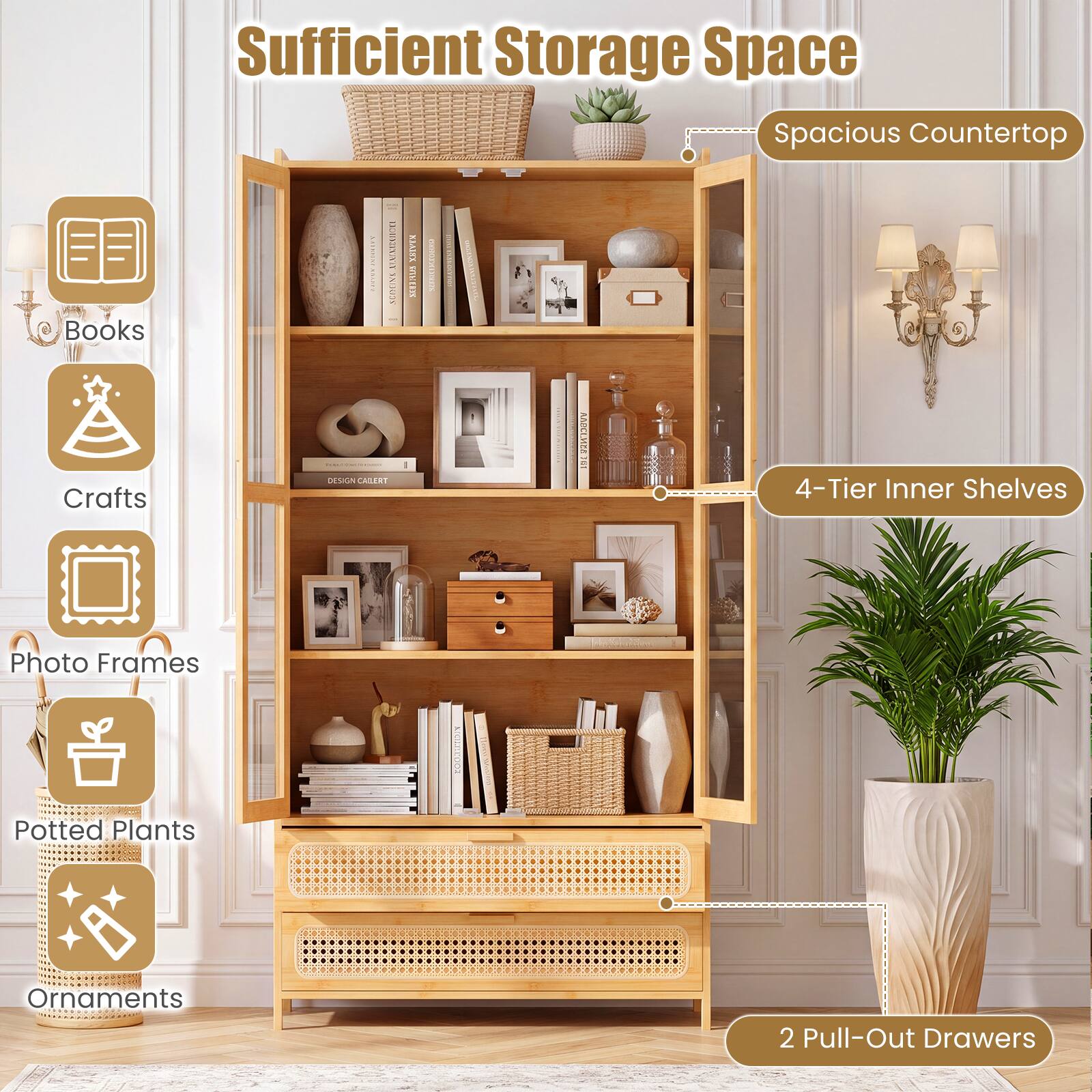 Sufficient Storage Space  
Spacious Countertop  
Books  
Crafts  
Photo Frames  
Potted Plants  
Ornaments  
4-Tier Inner Shelves  
2 Pull-Out Drawers