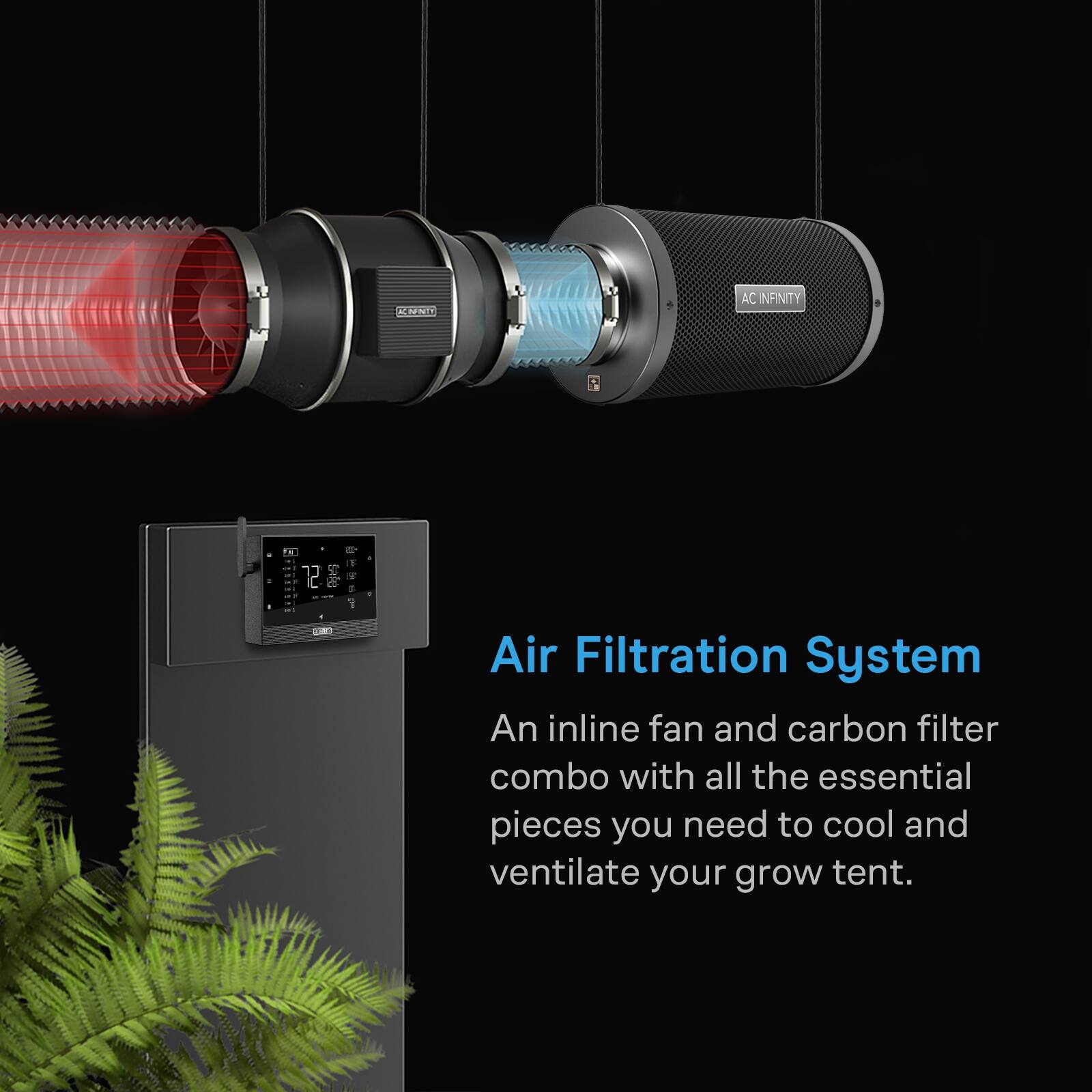 CARNET

AC INFINITY

12 SRS

Air Filtration System

An inline fan and carbon filter combo with all the essential pieces you need to cool and ventilate your grow tent.