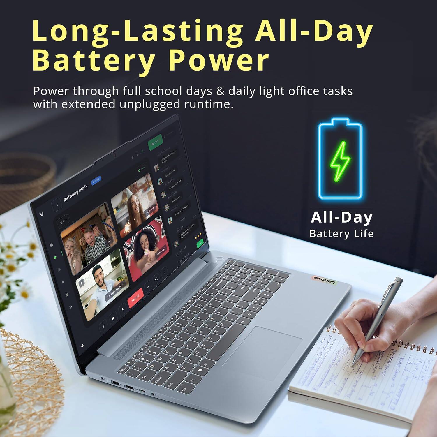 Long-Lasting All-Day Battery Power  
Power through full school days & daily light office tasks with extended unplugged runtime.  

All-Day Battery Life