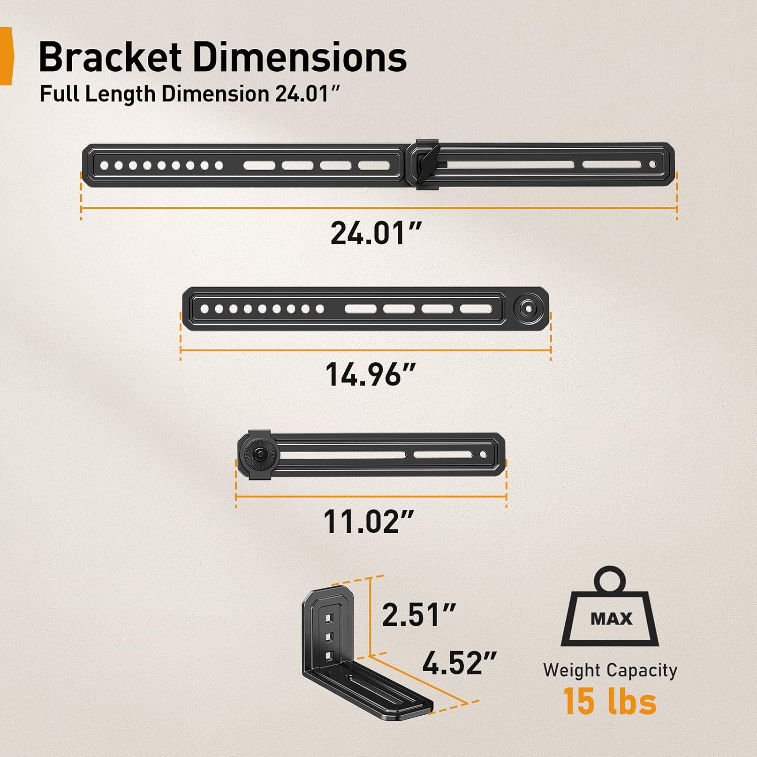 Bracket Dimensions  
Full Length Dimension: 24.01"  
14.96"  
11.02"  
2.51"  
4.52"  
MAX Weight Capacity: 15 lbs