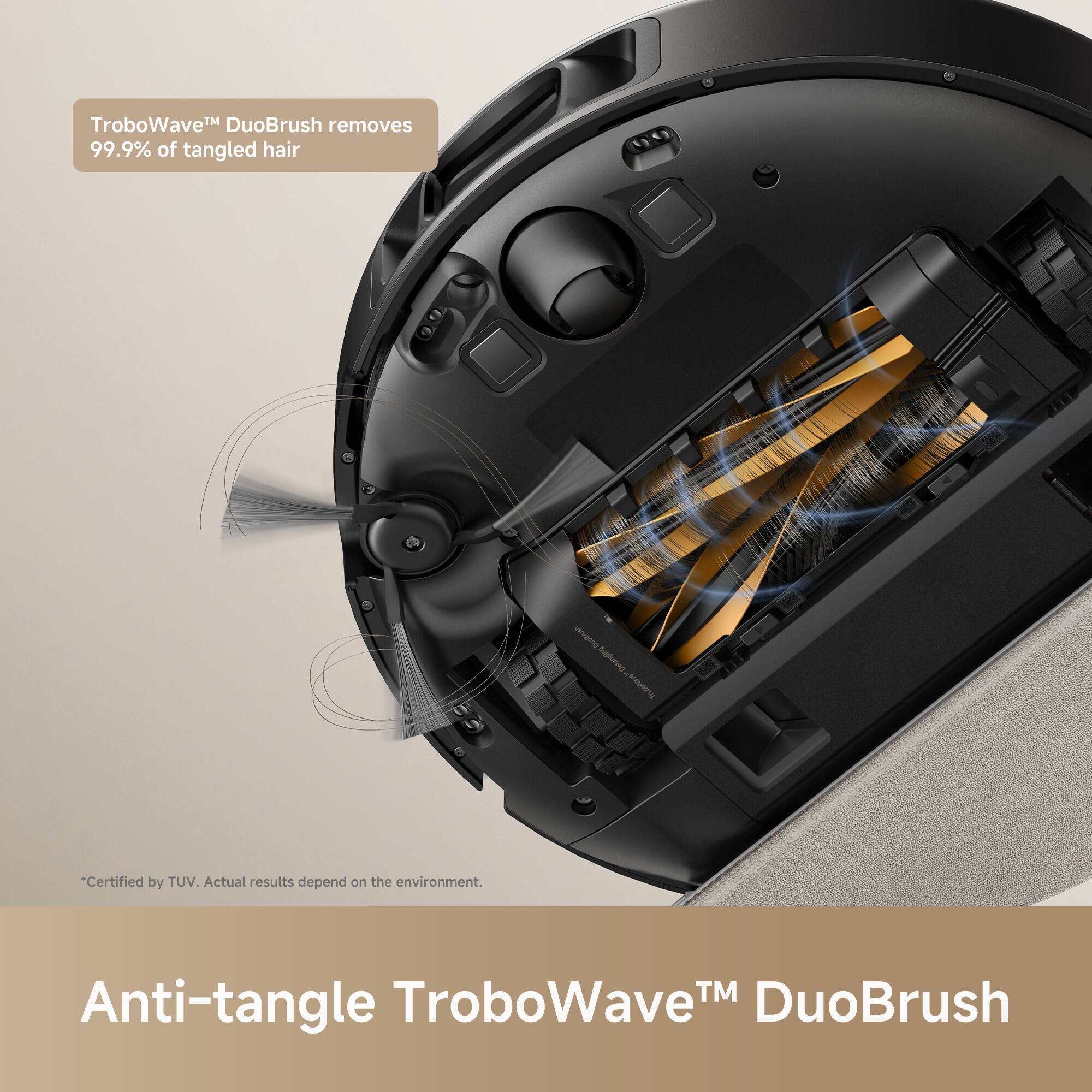 TroboWave™ DuoBrush removes 99.9% of tangled hair

Certified by TUV. Actual results depend on the environment.

Anti-tangle TroboWave™ DuoBrush