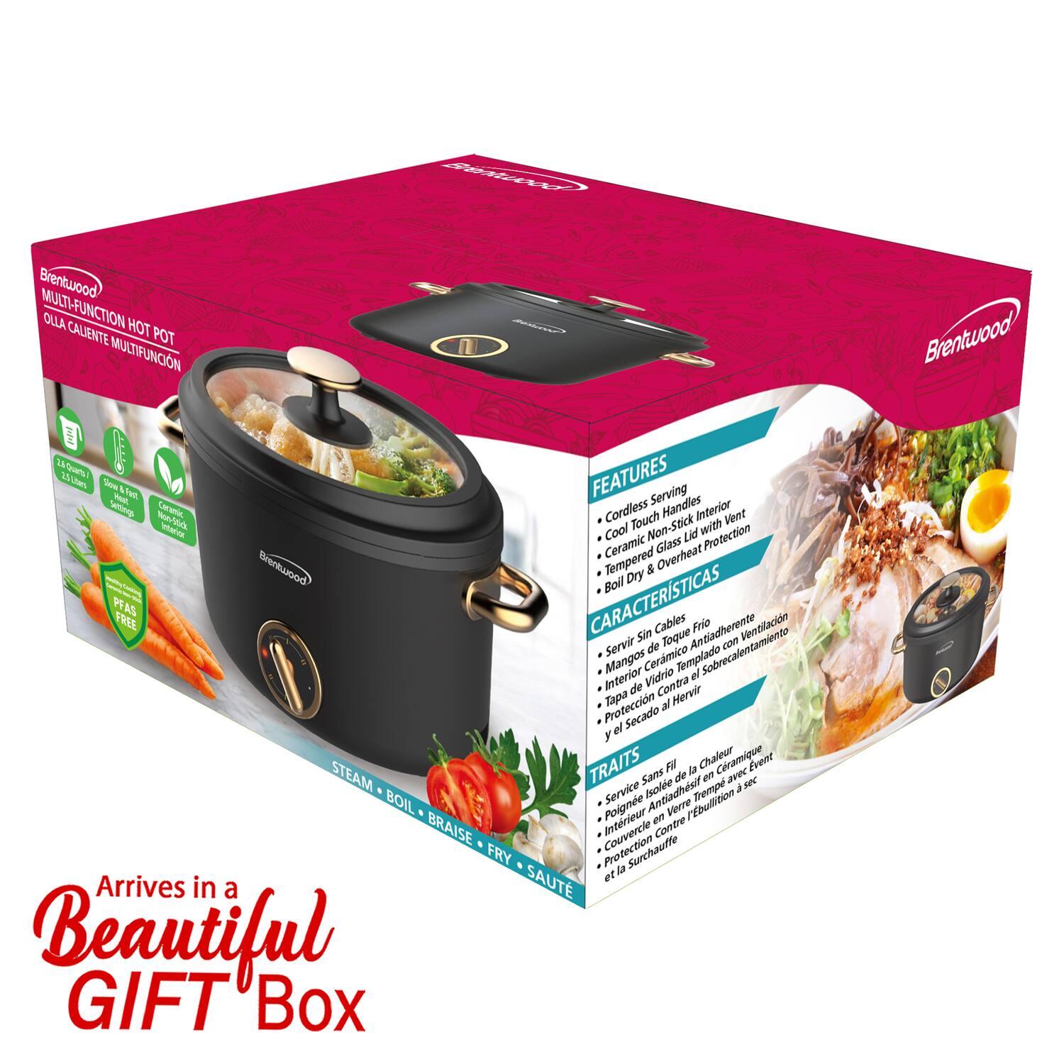 Sei Brentwood MULTI-FUNCTION HOT POT MULTIFUNCION Brentwood 2A 1 eh FEATURES hem Farel & - Fed. Serving " - LAc Cordless Handles Interior Dem mn00d  Touch Non-Stick with Cool Lid Protection Ceramic Glass rentwood Tempered & Overheat Boil Dry PFAS FREE CARACTERSTICAS Sin Cables Toque Antiadherente Frie Ventilfacin Servir de con Interior Mangos Ceramico Vidrio Templado el Sobrecalentamiento de Contra Hervir Proteccin Tapa al el Secado y TRAITS Fi la Chaleur Cramique Event STEAM Sans de e ave B Service Iscie Remp a BOIL Poigne Antiadhsit Verne r'Ebullition Intrieur ene BRAISE Couvercie Contro FRY la Surchauffe SAUTE et Arrives in a Beautiful GIFT Box