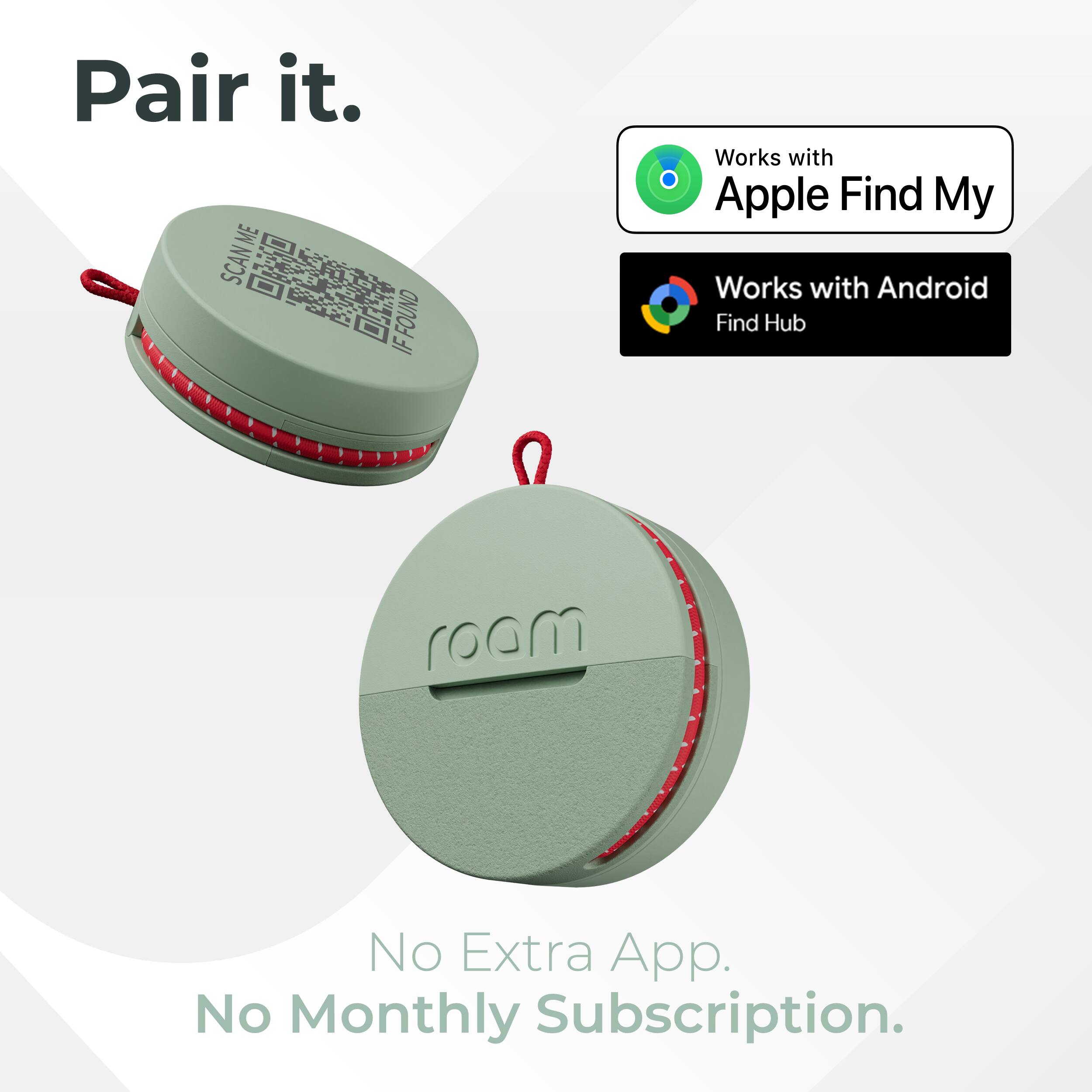 Pair it.  
ME SCAN ME FOUND IF  
Works with Apple Find My  
Works with Android Find Hub  
roam  
No Extra App.  
No Monthly Subscription.