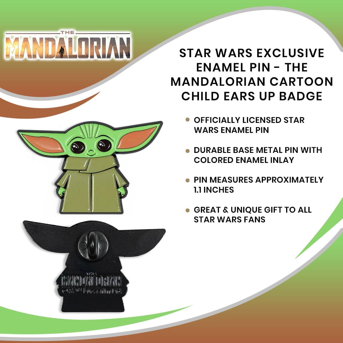 THE MANDALORIAN STAR WARS EXCLUSIVE ENAMEL PIN - THE MANDALORIAN CARTOON CHILD EARS UP BADGE

OFFICIALLY LICENSED STAR WARS ENAMEL PIN

DURABLE BASE METAL PIN WITH COLORED ENAMEL INLAY

PIN MEASURES APPROXIMATELY 1.1 INCHES

GREAT & UNIQUE GIFT TO ALL STAR WARS FANS

MAC DNAN 19