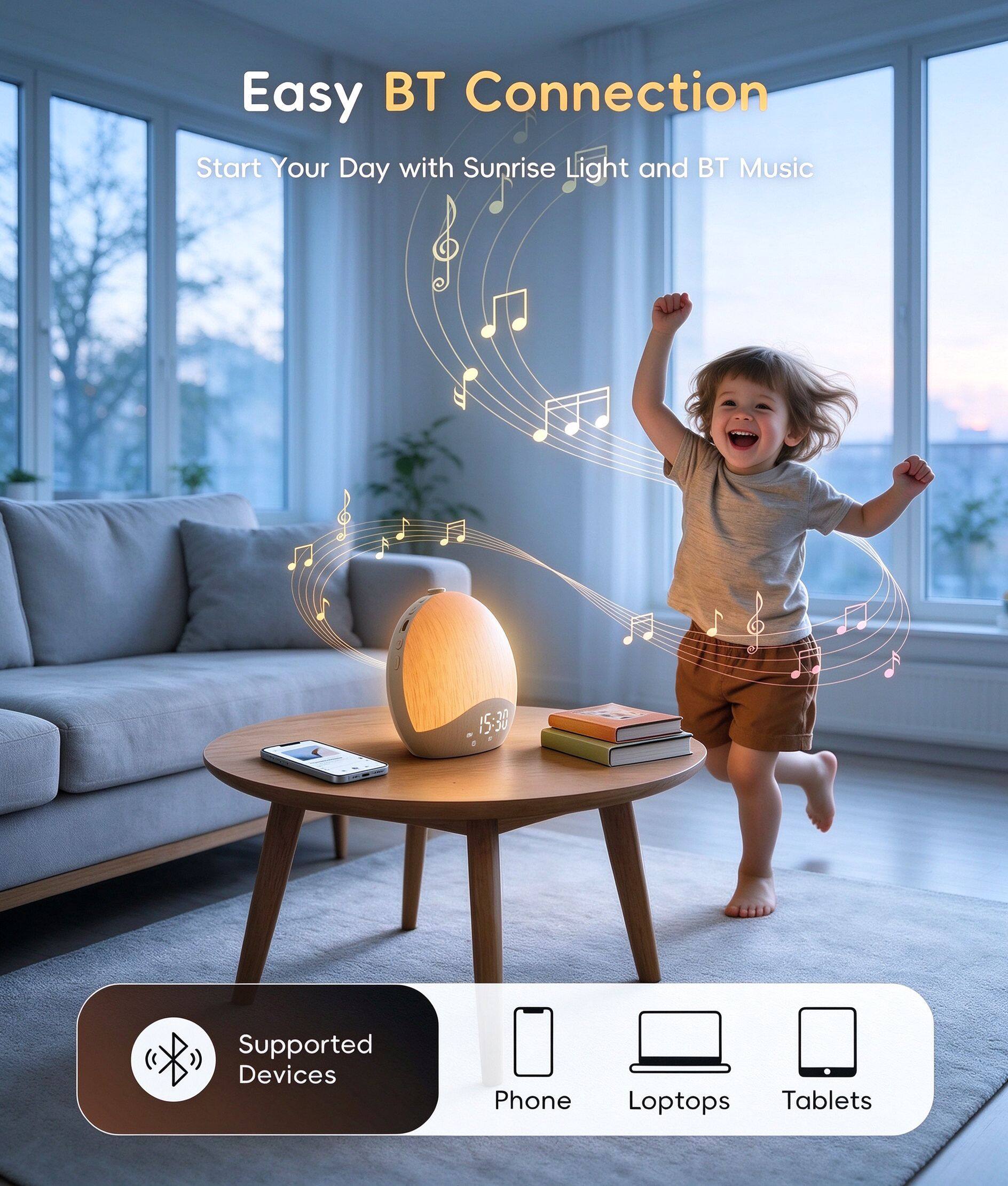 Easy BT Connection  
Start Your Day with Sunrise Light and BT Music  

Supported Devices  
Phone  
Laptops  
Tablets