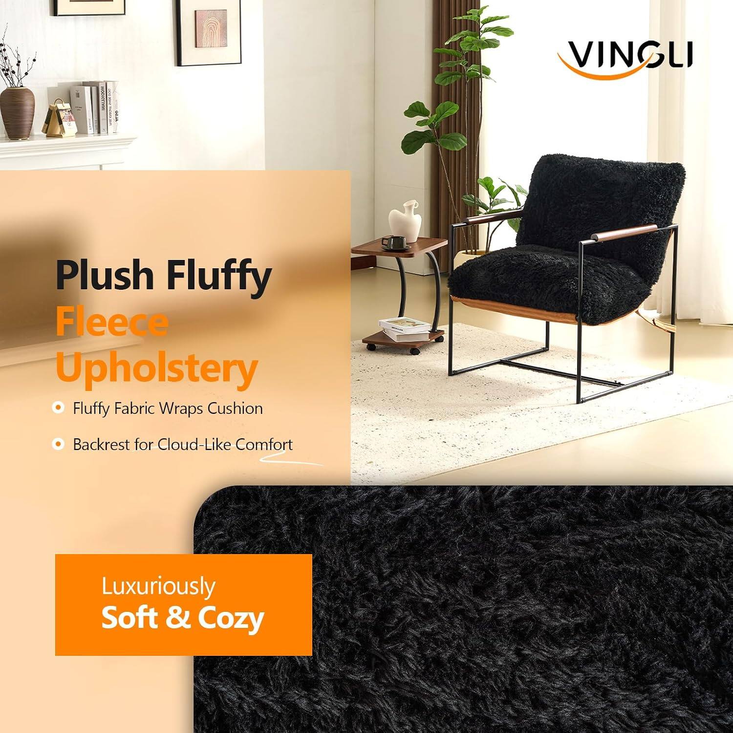 VINGLI  
Plush Fluffy Fleece Upholstery  
Fluffy Fabric Wraps Cushion  
Backrest for Cloud-Like Comfort  
Luxuriously Soft & Cozy