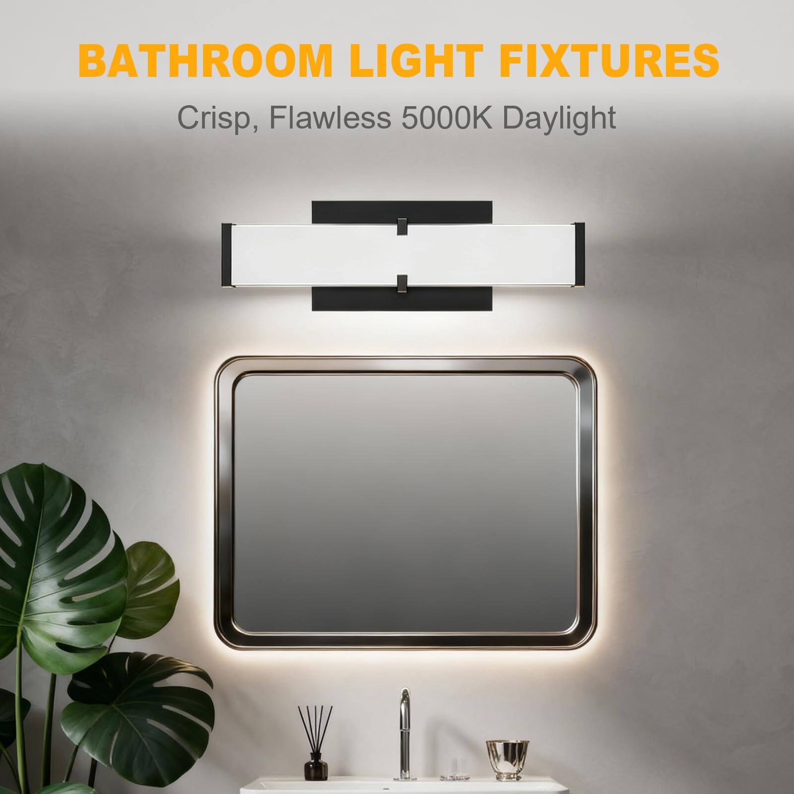 BATHROOM LIGHT FIXTURES  
Crisp, Flawless 5000K Daylight