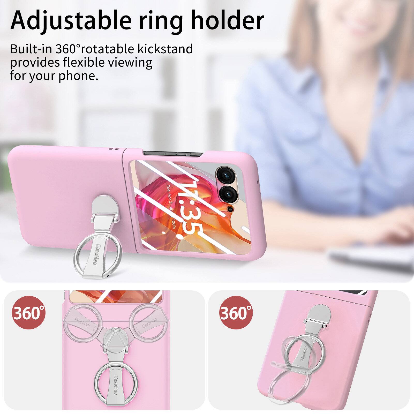 Adjustable ring holder  
Built-in 360° rotatable kickstand provides flexible viewing for your phone.