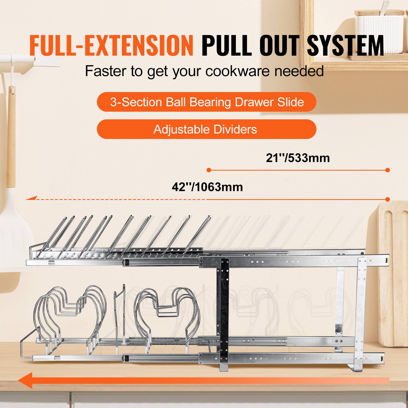 FULL-EXTENSION PULL OUT SYSTEM  
Faster to get your cookware needed  

3-Section Ball Bearing Drawer Slide  
Adjustable Dividers  

21"/533mm  
42"/1063mm
