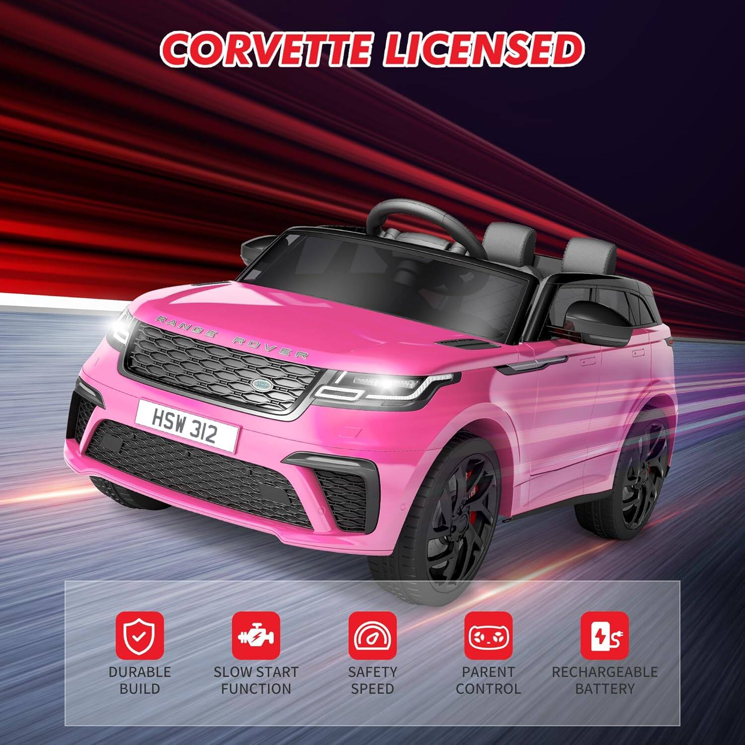CORVETTE LICENSED

RANGE ROVER

HSW 312

- DURABLE BUILD
- SLOW START FUNCTION
- SAFETY SPEED
- PARENT CONTROL
- RECHARGEABLE BATTERY