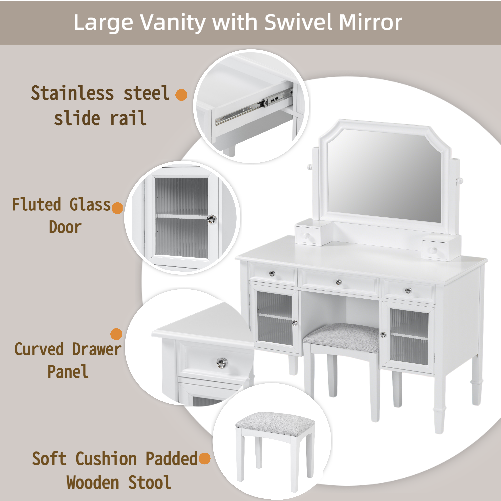 Large Vanity with Swivel Mirror

- Stainless steel slide rail
- Fluted Glass Door
- Curved Drawer Panel
- Soft Cushion Padded Wooden Stool