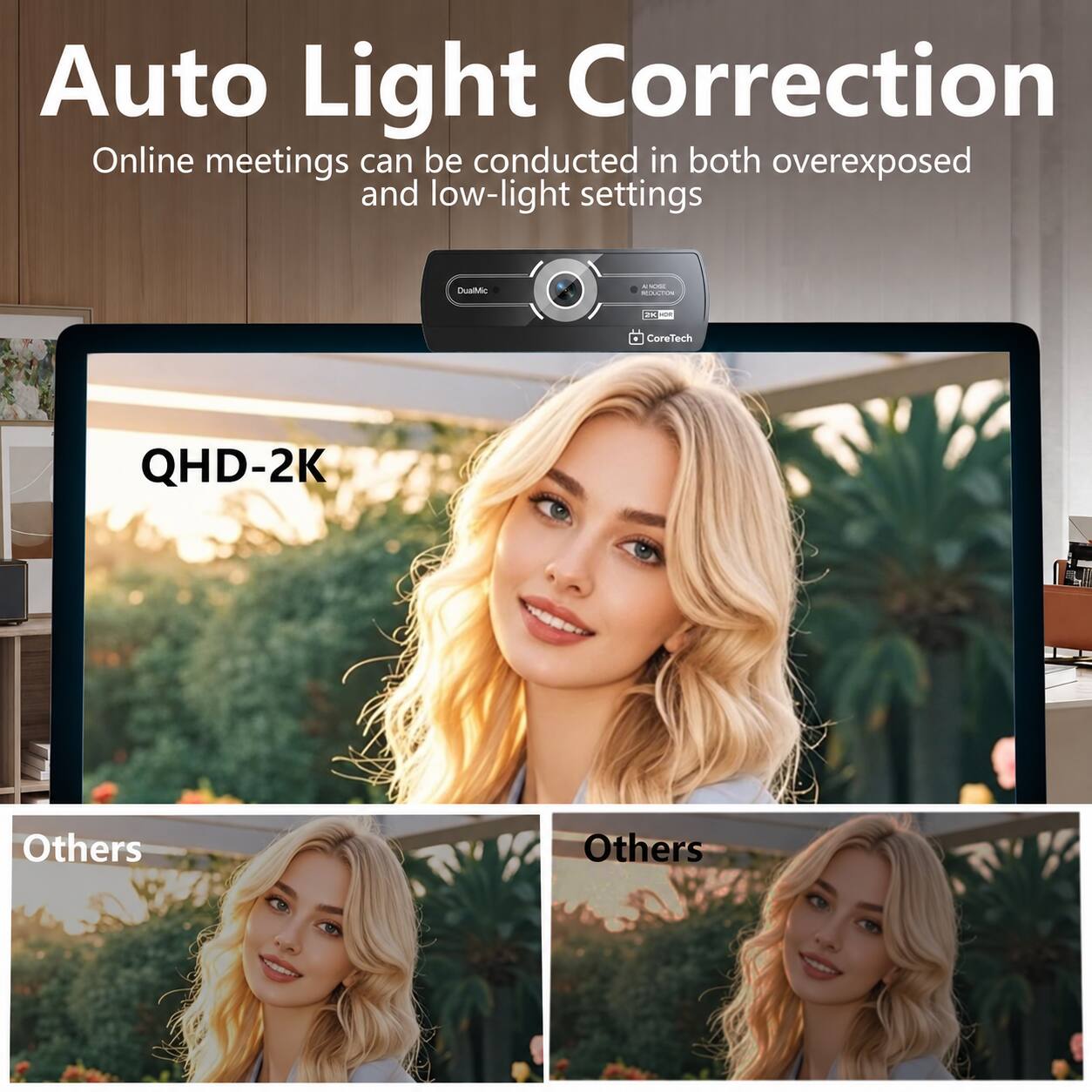 Auto Light Correction  
Online meetings can be conducted in both overexposed and low-light settings

DualMic  
BOX REDUCTION  
2K HOR  
CoreTech  
QHD-2K  
Others  
Others