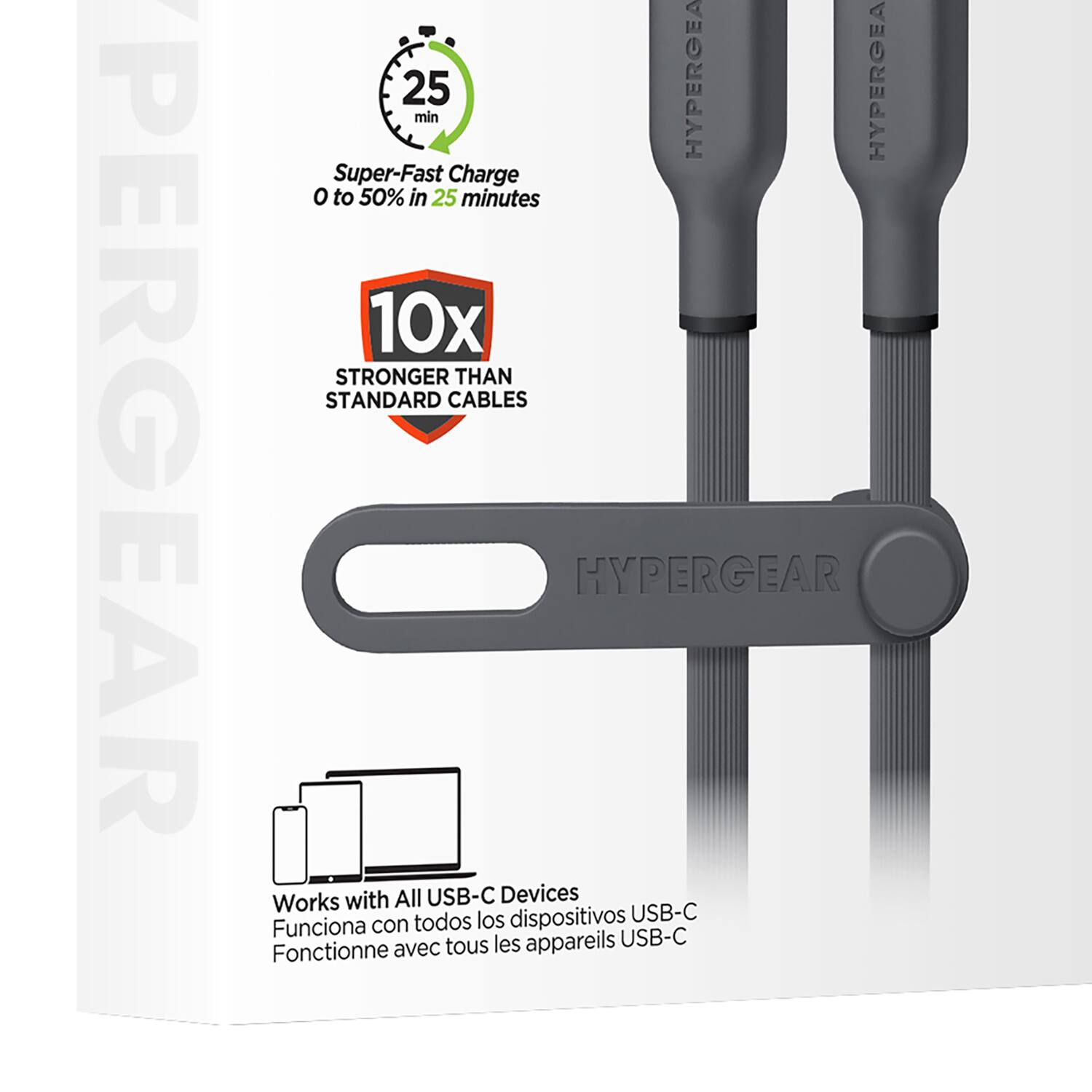PERGEAR

25 min  
Super-Fast Charge  
0 to 50% in 25 minutes

10x  
STRONGER THAN STANDARD CABLES

HYPERGEAR

Works with All USB-C Devices  
Funciona con todos los dispositivos USB-C  
Fonctionne avec tous les appareils USB-C