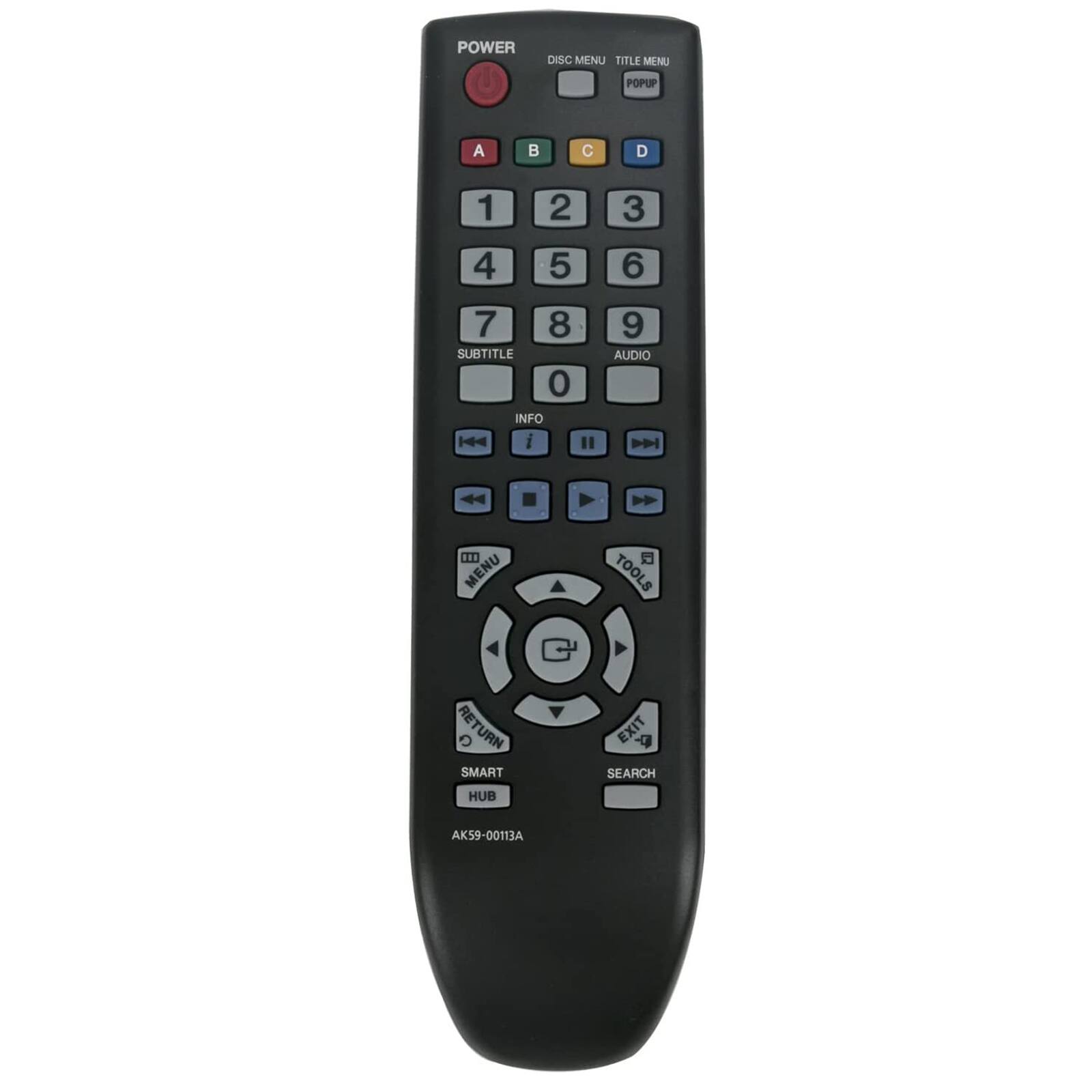 POWER  
DISC MENU TITLE MENU  
POPUP  

A B C D  
1 2 3  
4 5 6  
7 8 9  
0  

SUBTITLE  
INFO  

AUDIO  

MENU RETURN  
SMART HUB  

TOOLS EXIT SEARCH  

AK59-00113A