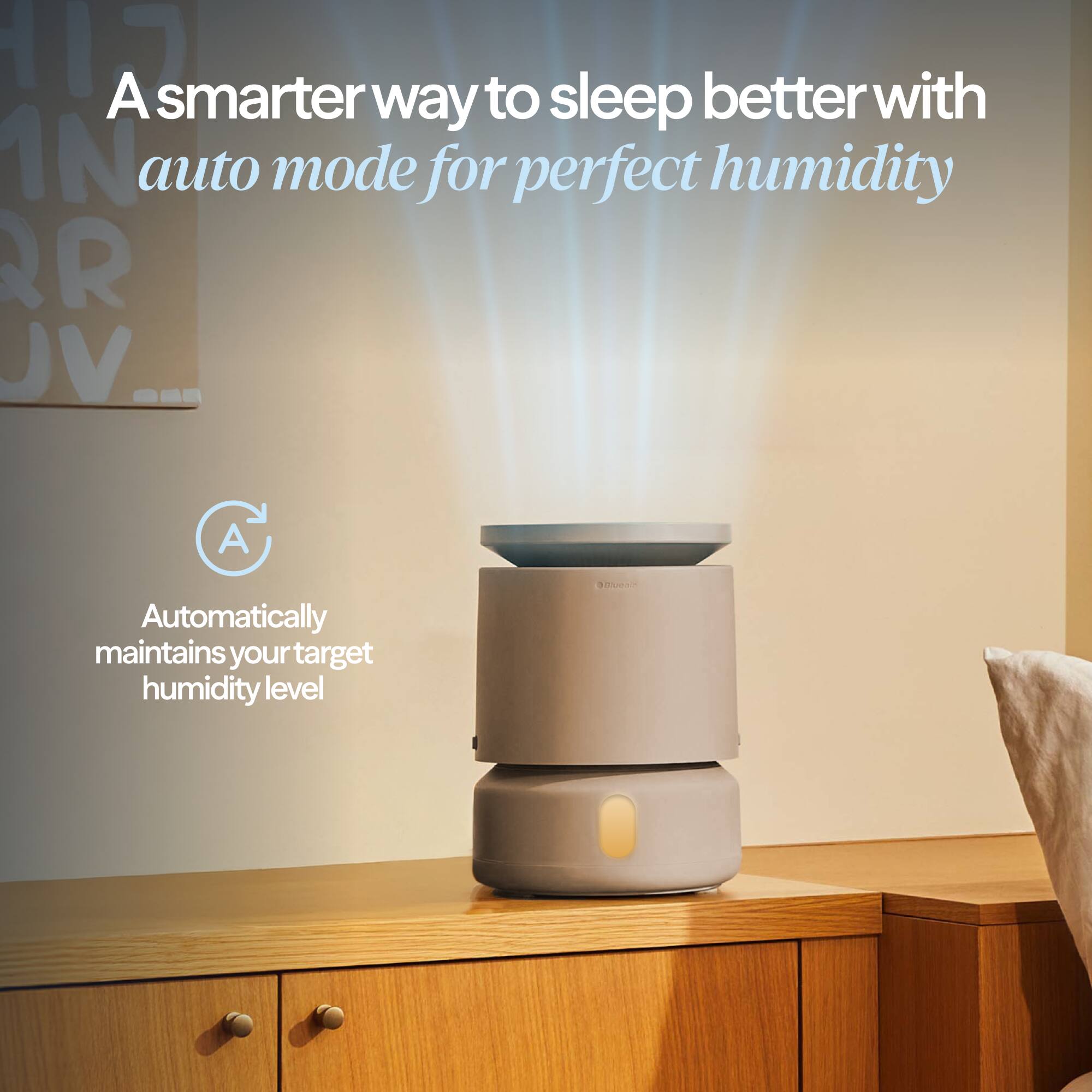 A smarter way to sleep better with auto mode for perfect humidity

Automatically maintains your target humidity level
