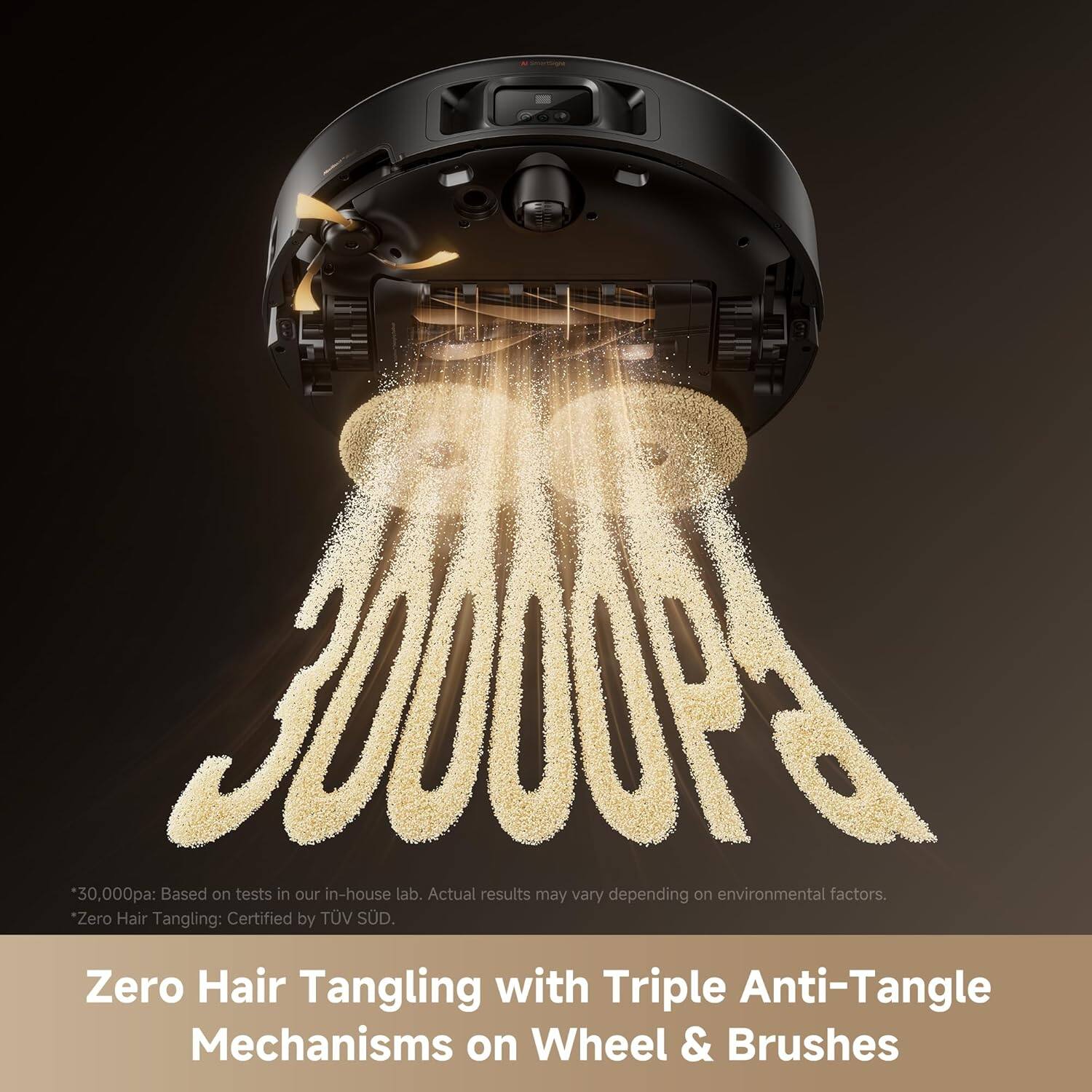 000% 30,000pa: Based on tests in our in-house lab. Actual results may vary depending on environmental factors. Zero Hair Tangling: Certified by TÜV SÜD. Zero Hair Tangling with Triple Anti-Tangle Mechanisms on Wheel & Brushes