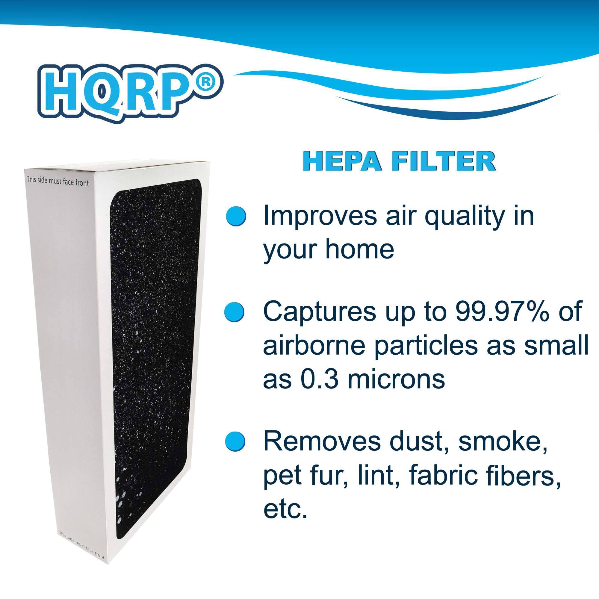 HQRP HPA FILTER  
This side must face front  
Improves air quality in your home  
Captures up to 99.97% of airborne particles as small as 0.3 microns  
Removes dust, smoke, pet fur, lint, fabric fibers, etc.