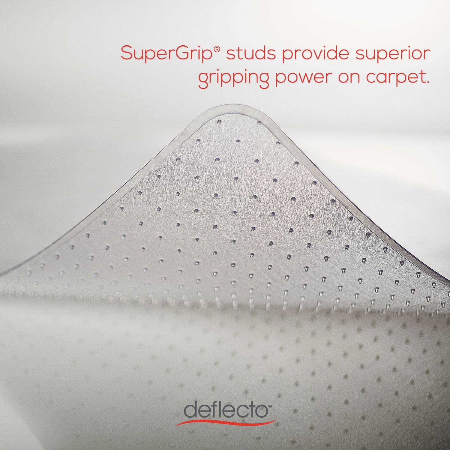 SuperGrip® studs provide superior gripping power on carpet.

deflecto®