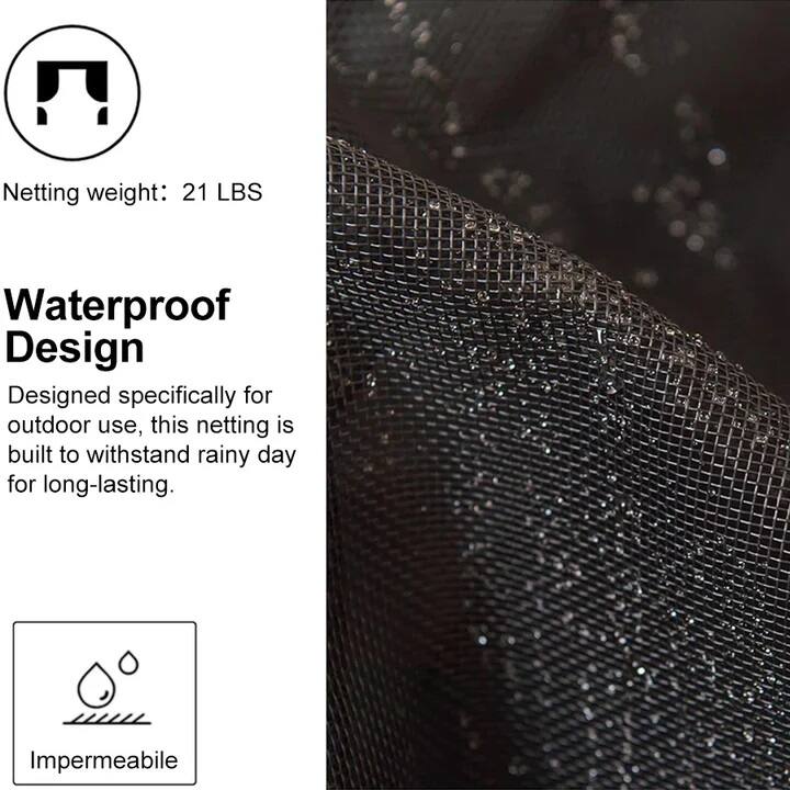 Netting weight: 21 LBS

Waterproof Design

Designed specifically for outdoor use, this netting is built to withstand rainy days for long-lasting.

Impermeabile