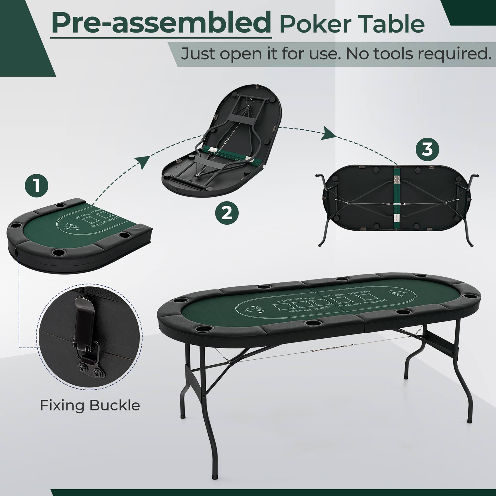 Pre-assembled Poker Table  
Just open it for use. No tools required.  

1.  
2.  
3.  

Fixing Buckle