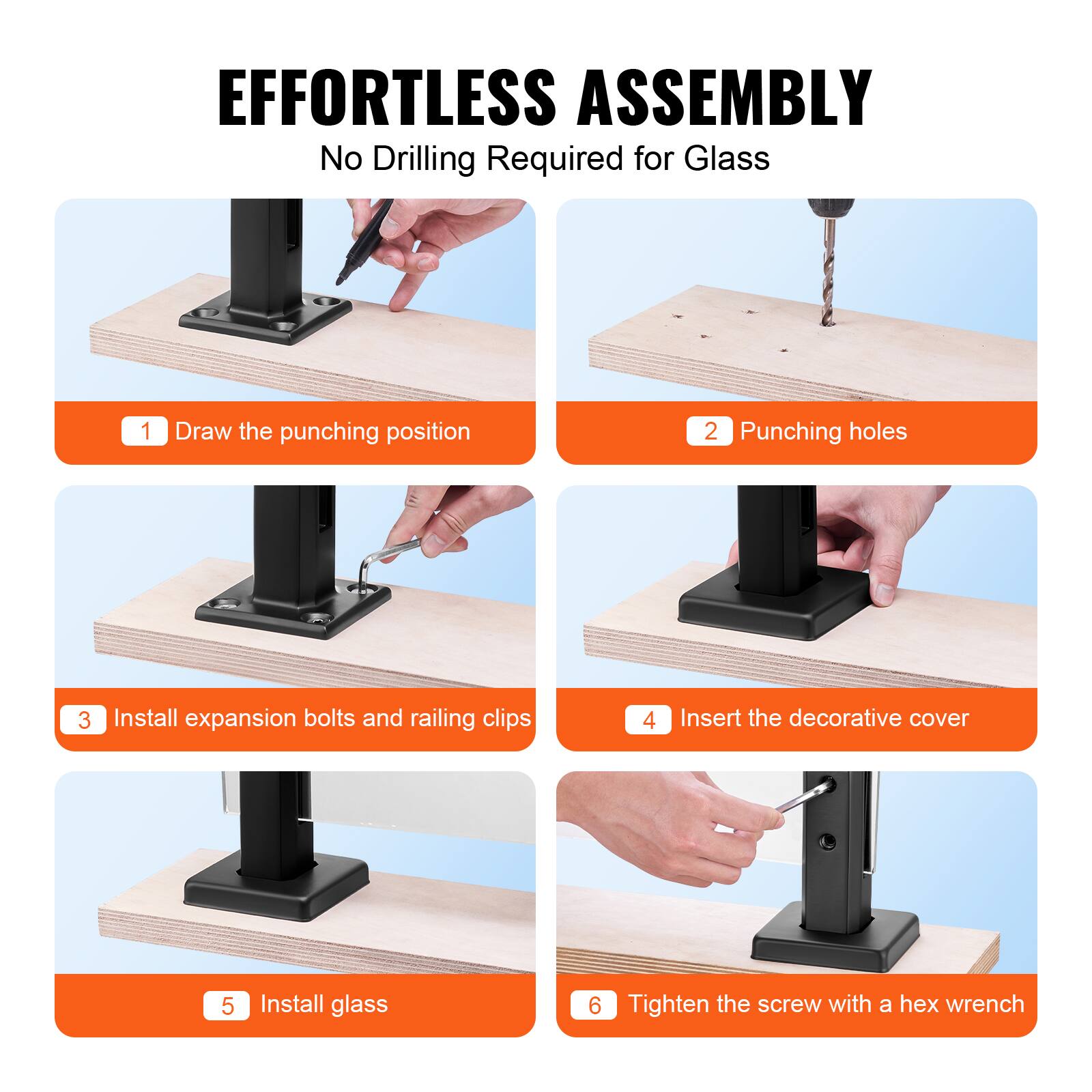 EFFORTLESS ASSEMBLY  
No Drilling Required for Glass

1. Draw the punching position  
2. Punching holes  
3. Install expansion bolts and railing clips  
4. Insert the decorative cover  
5. Install glass  
6. Tighten the screw with a hex wrench
