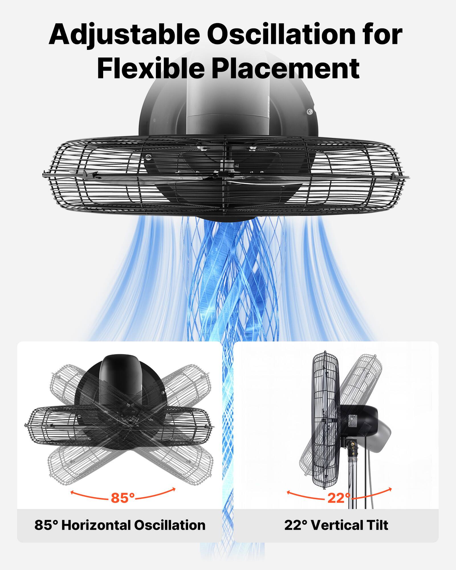 Adjustable Oscillation for Flexible Placement  
85° Horizontal Oscillation  
22° Vertical Tilt