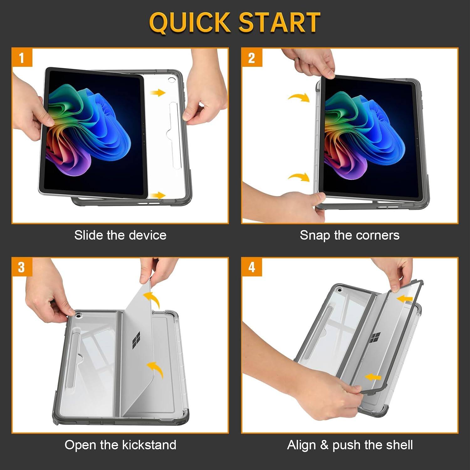 QUICK START

1. Slide the device
2. Snap the corners
3. Open the kickstand
4. Align & push the shell
