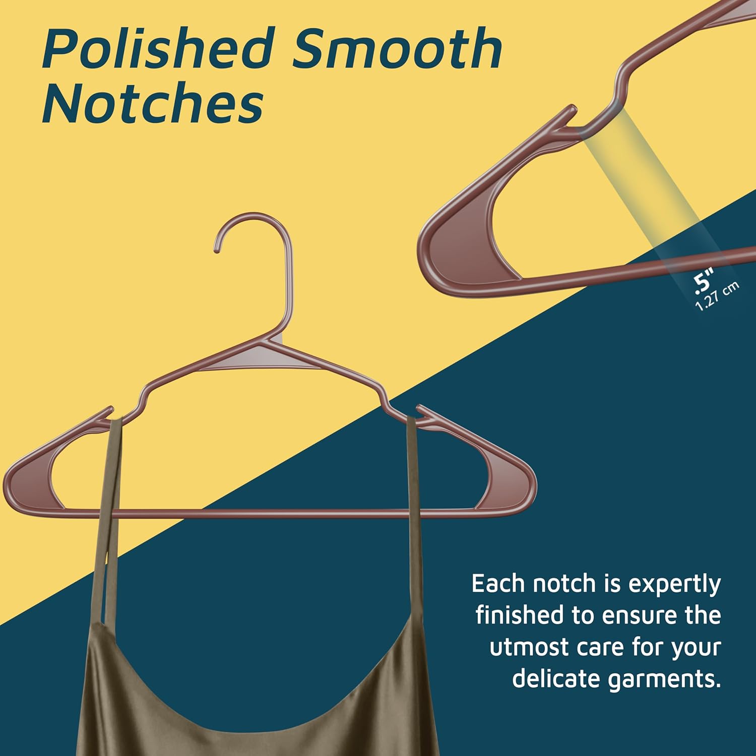 Polished Smooth Notches 1.27 cm Each notch is expertly finished to ensure the utmost care for your delicate garments.