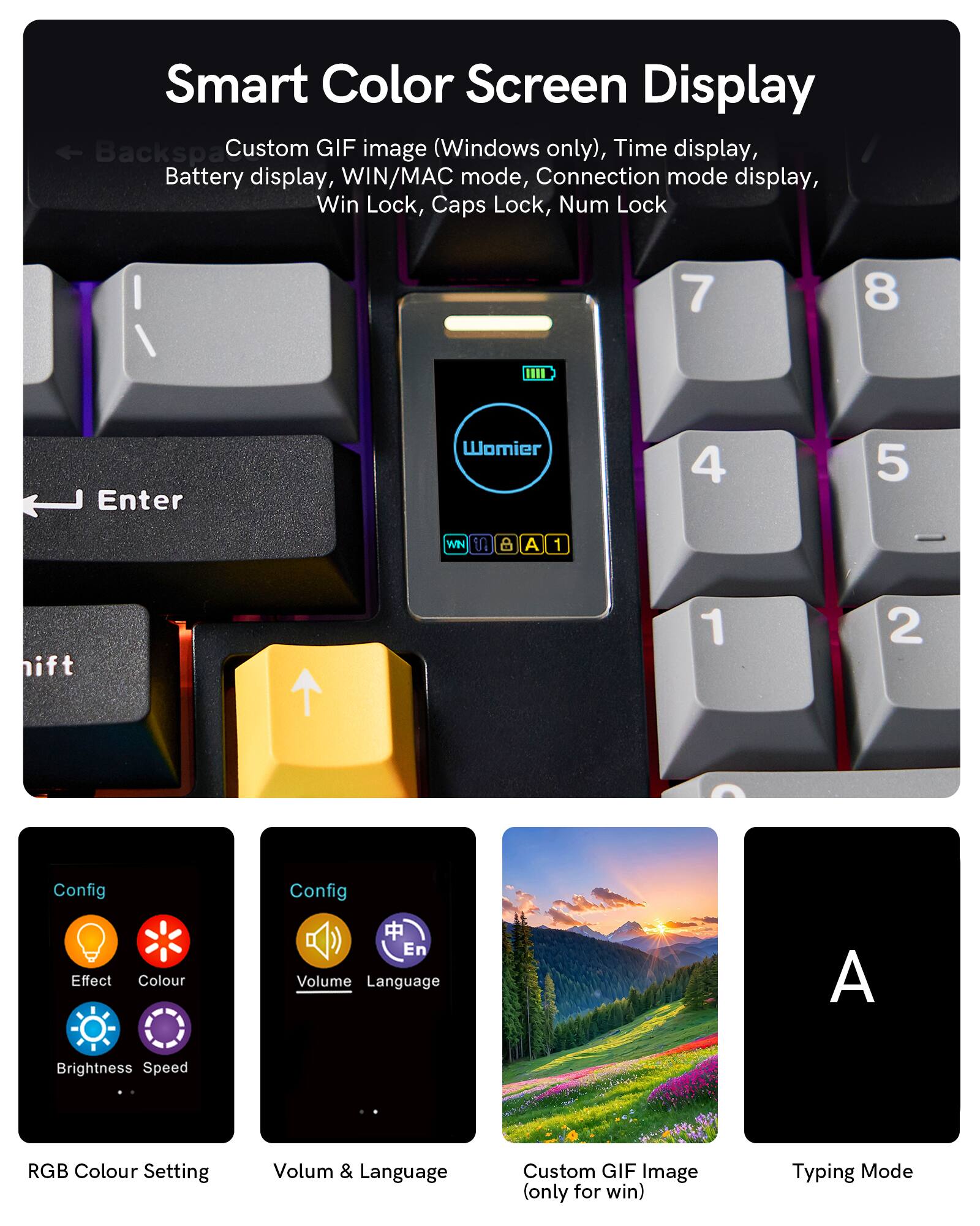 Smart Color Screen Display  
- Custom GIF image (Windows only), Time display, Battery display, WIN/MAC mode, Connection mode display, Win Lock, Caps Lock, Num Lock  
- Config  
  - Effect  
  - Colour  
  - Brightness  
  - Speed  
- RGB Colour Setting  
- Volume & Language  
- Custom GIF Image (only for win)  
- Typing Mode