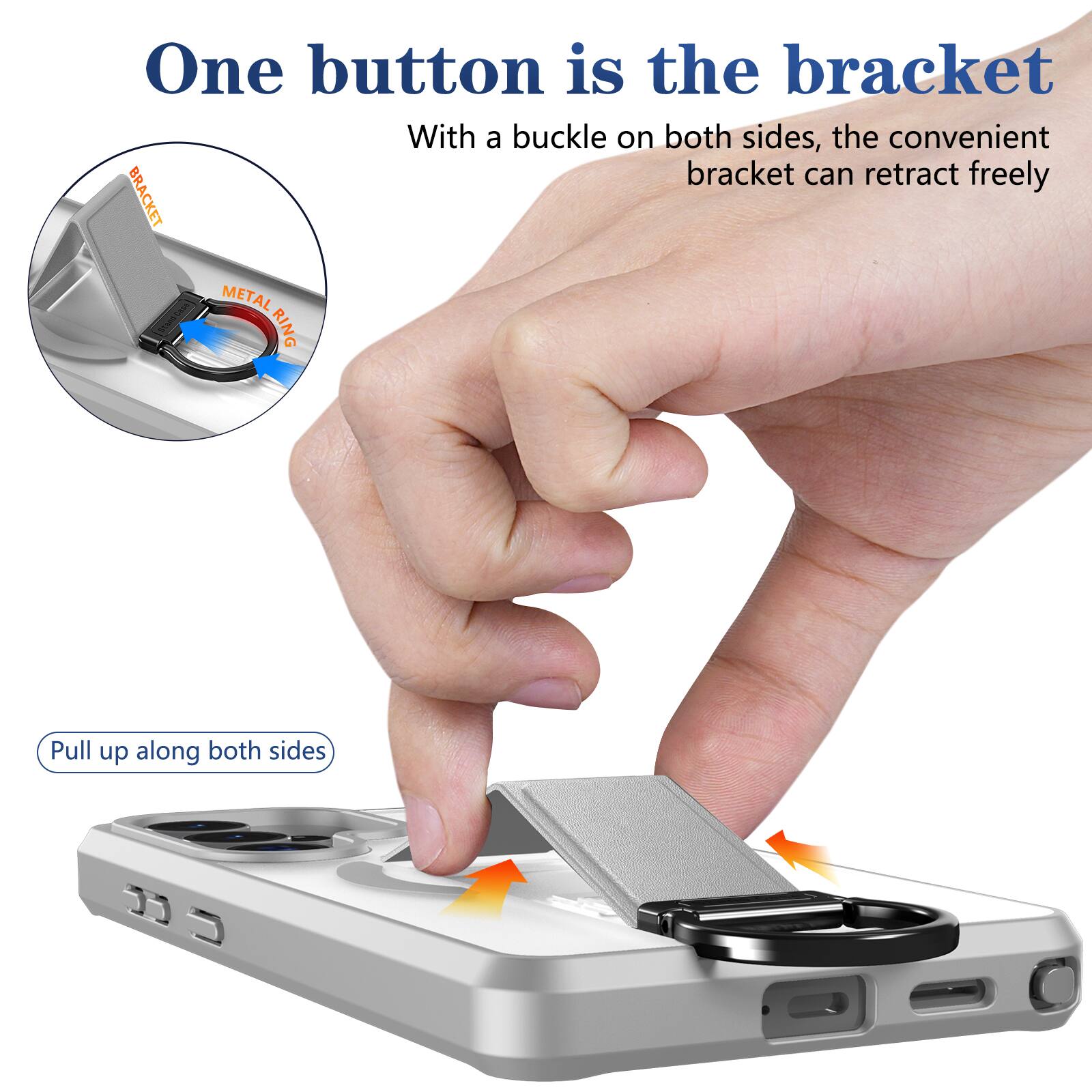 One button is the bracket  
With a buckle on both sides, the convenient bracket can retract freely  

BRACKET  
METAL RING  

Pull up along both sides