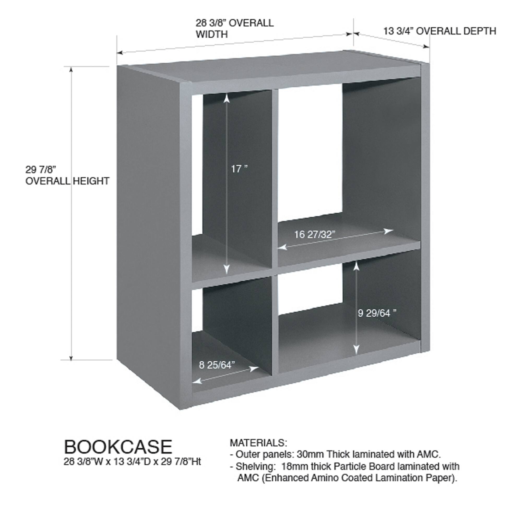 28 3/8" OVERALL WIDTH  
13 3/4" OVERALL DEPTH  
29 7/8" OVERALL HEIGHT  
17"  
16 27/32"  
9 29/64"  
8 25/64"  

BOOKCASE  
28 3/8"W x 13 3/4"D x 29 7/8"Ht  

MATERIALS:  
- Outer panels: 30mm Thick laminated with AMC.  
- Shelving: 18mm thick Particle Board laminated with AMC (Enhanced Amino Coated Lamination Paper).